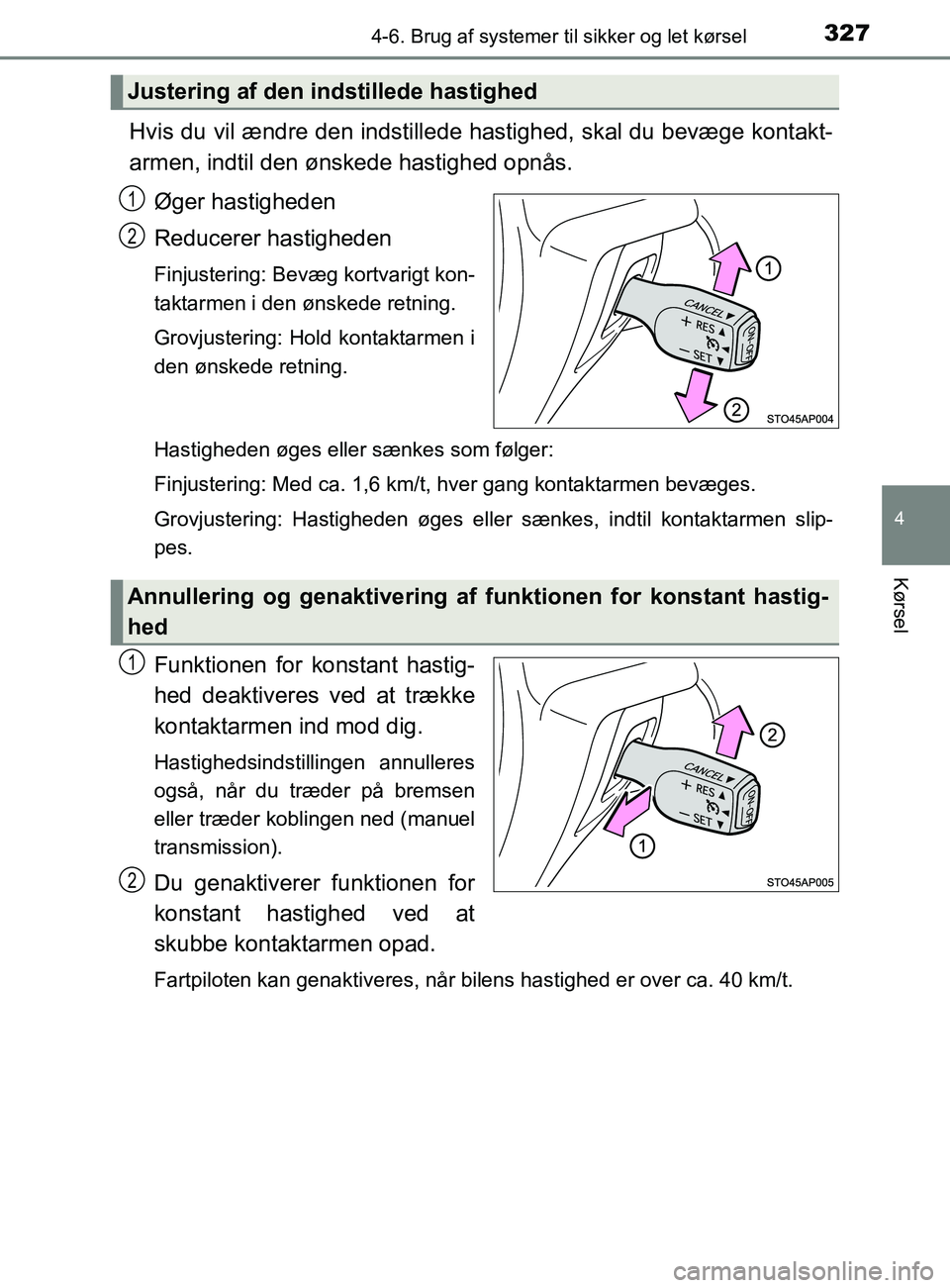 TOYOTA YARIS 2020  Brugsanvisning (in Danish) 3274-6. Brug af systemer til sikker og let kørsel
4
Kørsel
YARIS_F_OM_Europe_OM52K19DK
Hvis du vil ændre den indstillede hastighed, skal du bevæge kontakt-
armen, indtil den ønskede hastighed opn