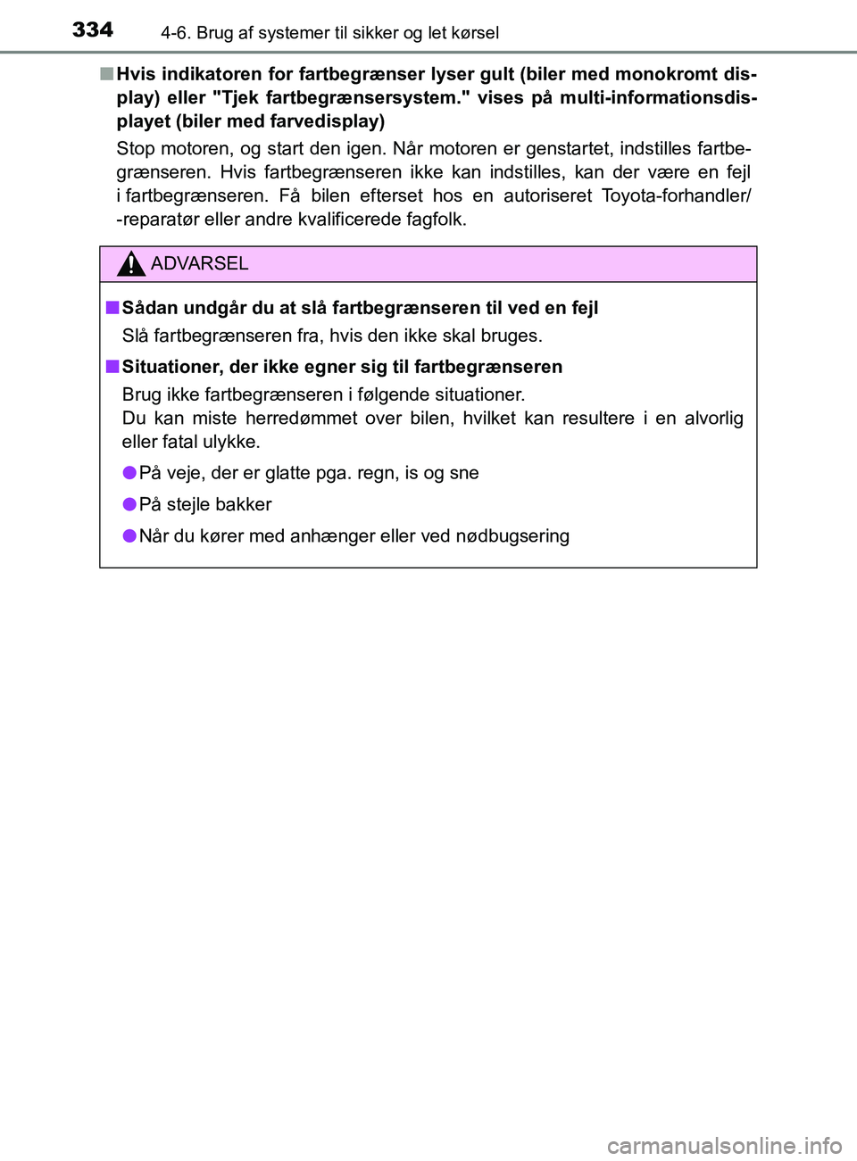 TOYOTA YARIS 2020  Brugsanvisning (in Danish) 3344-6. Brug af systemer til sikker og let kørsel
YARIS_F_OM_Europe_OM52K19DKn
Hvis indikatoren for fartbegrænser lyser gult (biler med monokromt dis-
play) eller "Tjek fartbegrænsersystem." vises 