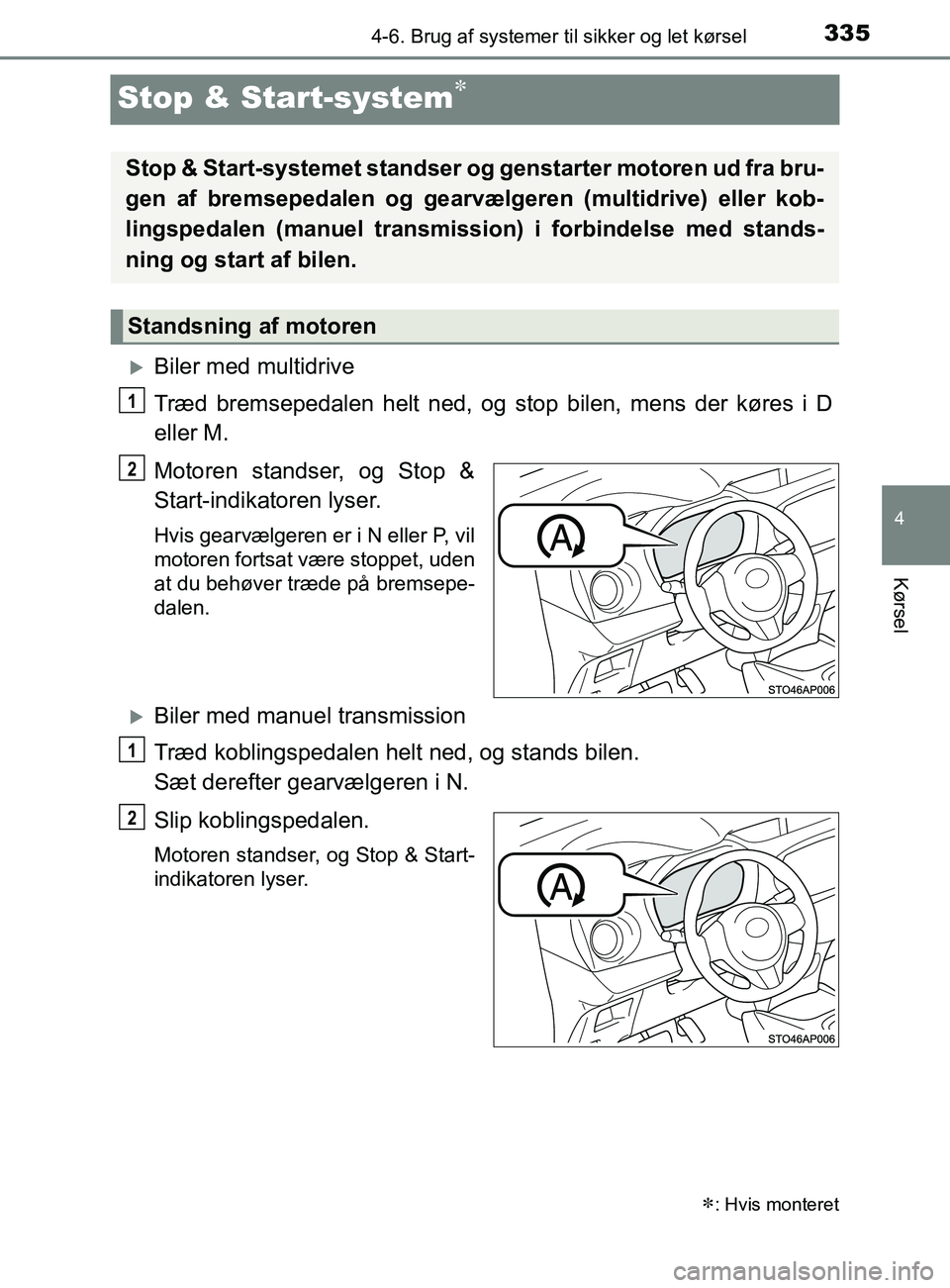 TOYOTA YARIS 2020  Brugsanvisning (in Danish) 335
4
4-6. Brug af systemer til sikker og let kørsel
Kørsel
YARIS_F_OM_Europe_OM52K19DK
Stop & Start-system
Biler med multidrive
Træd bremsepedalen helt ned, og stop bilen, mens der køres i 