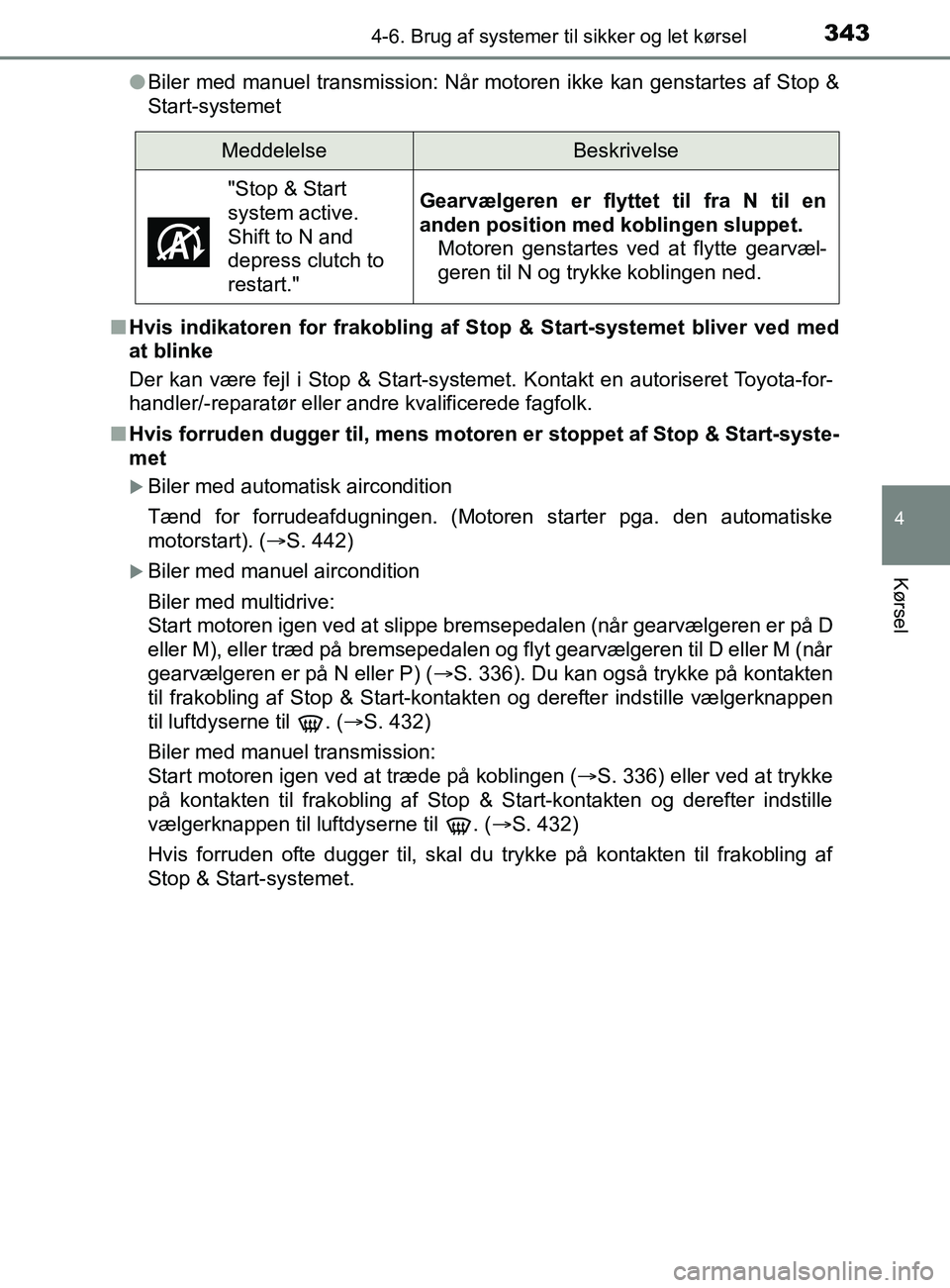 TOYOTA YARIS 2020  Brugsanvisning (in Danish) 3434-6. Brug af systemer til sikker og let kørsel
4
Kørsel
YARIS_F_OM_Europe_OM52K19DKl
Biler med manuel transmission: Når motoren ikke kan genstartes af Stop &
Start-systemet
n Hvis indikatoren fo