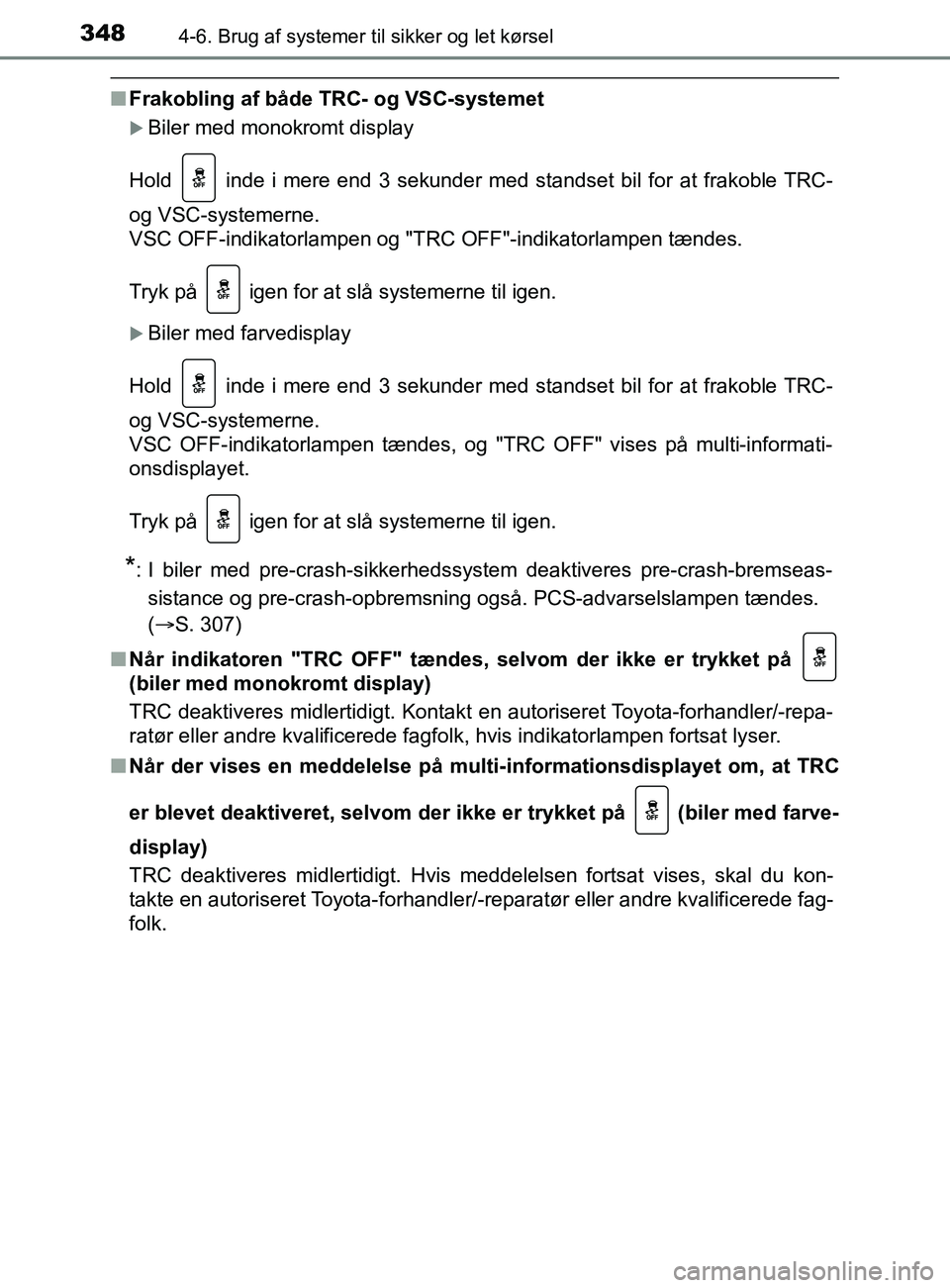 TOYOTA YARIS 2020  Brugsanvisning (in Danish) 3484-6. Brug af systemer til sikker og let kørsel
YARIS_F_OM_Europe_OM52K19DK
nFrakobling af både TRC- og VSC-systemet
Biler med monokromt display
Hold
  inde i mere end 3 sekunder med standset b
