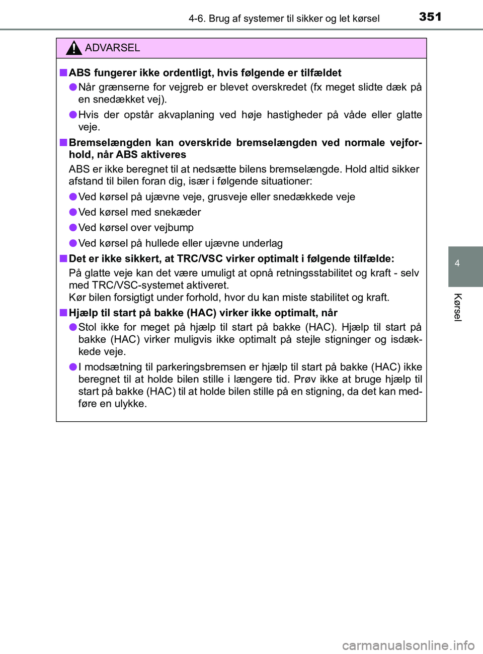 TOYOTA YARIS 2020  Brugsanvisning (in Danish) 3514-6. Brug af systemer til sikker og let kørsel
4
Kørsel
YARIS_F_OM_Europe_OM52K19DK
ADVARSEL
n ABS fungerer ikke ordentligt, hvis følgende er tilfældet
l Når grænserne for vejgreb er blevet  