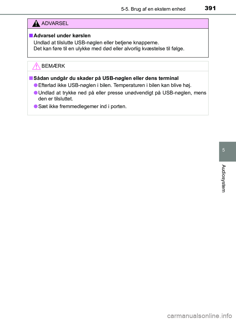 TOYOTA YARIS 2020  Brugsanvisning (in Danish) 3915-5. Brug af en ekstern enhed
5
Audiosystem
YARIS_F_OM_Europe_OM52K19DK
ADVARSEL
n Advarsel under kørslen
Undlad at tilslutte USB-nøglen eller betjene knapperne.
Det kan føre til en ulykke med d