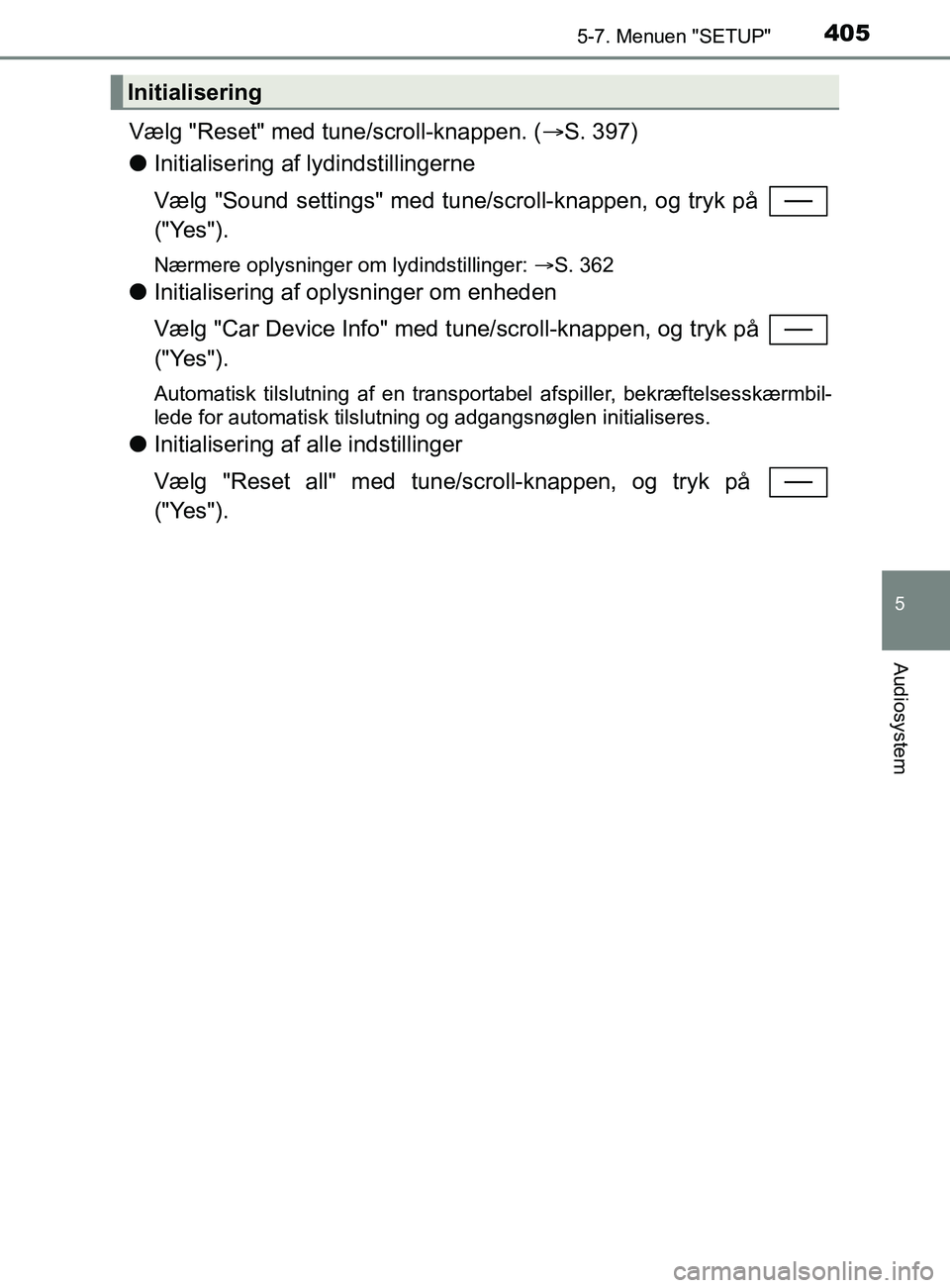 TOYOTA YARIS 2020  Brugsanvisning (in Danish) 4055-7. Menuen "SETUP"
5
Audiosystem
YARIS_F_OM_Europe_OM52K19DK
Vælg "Reset" med tune/scroll-knappen. (S. 397)
l Initialisering af lydindstillingerne
Vælg "Sound settings" med tune/scroll-knappe