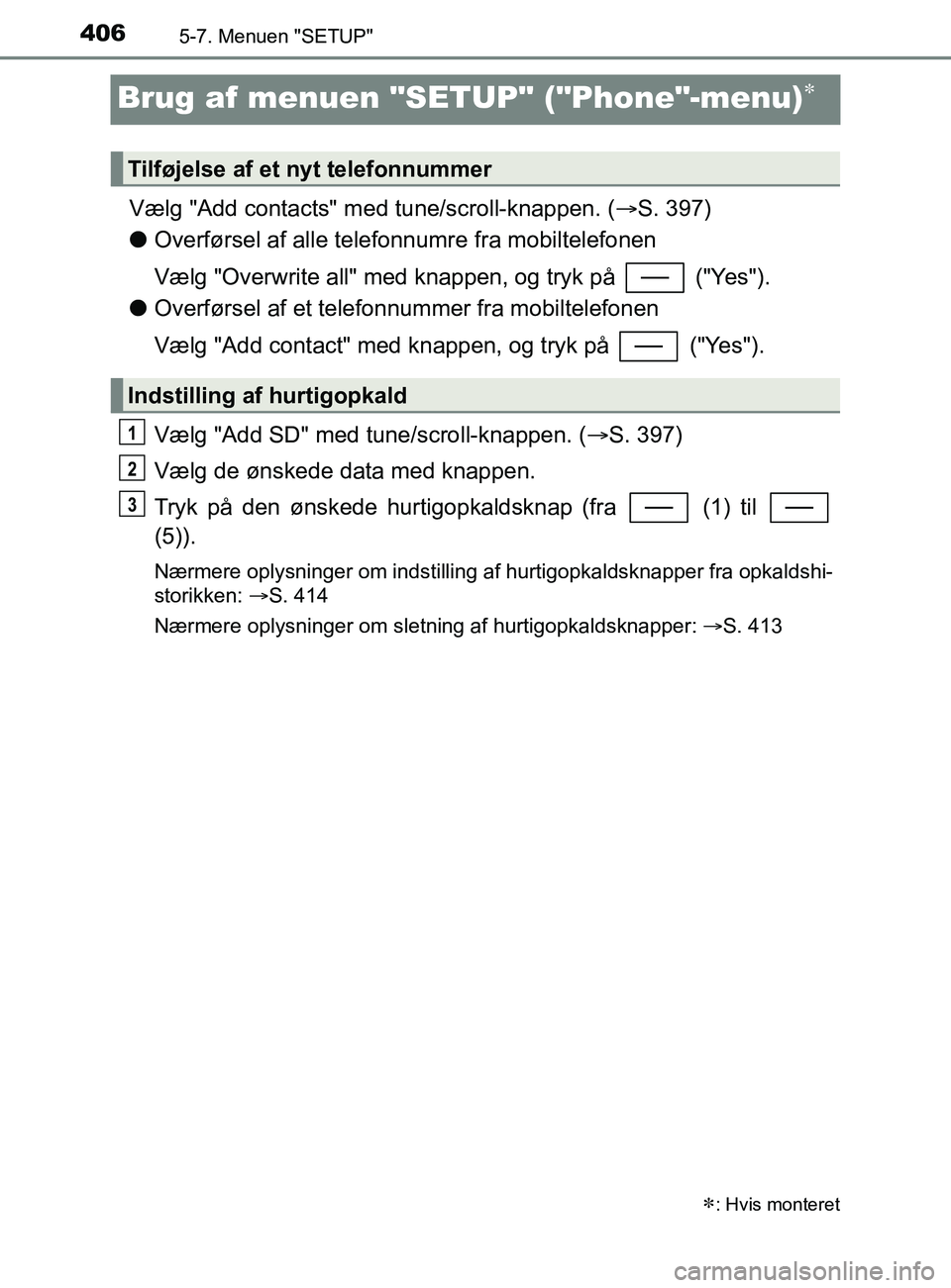 TOYOTA YARIS 2020  Brugsanvisning (in Danish) 4065-7. Menuen "SETUP"
YARIS_F_OM_Europe_OM52K19DK
Brug af menuen "SETUP" ("Phone"-menu)
Vælg "Add contacts" med tune/scroll-knappen. (S. 397)
l Overførsel af alle telefonnumre fra mobiltelefo