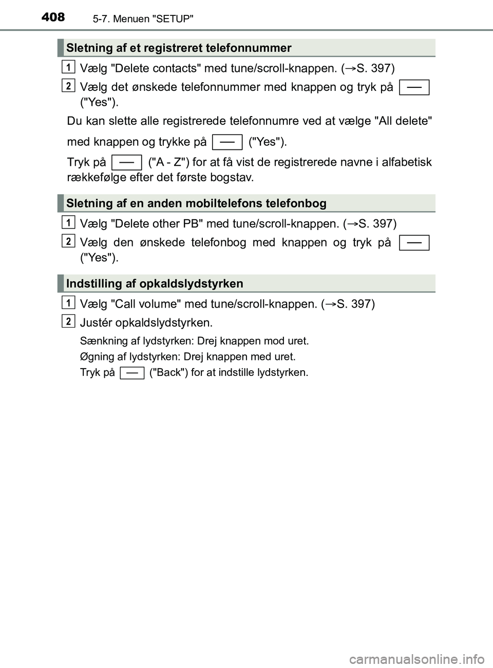 TOYOTA YARIS 2020  Brugsanvisning (in Danish) 4085-7. Menuen "SETUP"
YARIS_F_OM_Europe_OM52K19DK
Vælg "Delete contacts" med tune/scroll-knappen. (S. 397)
Vælg det ønskede telefonnummer med knappen og tryk på 
("Yes").
Du kan slette alle re