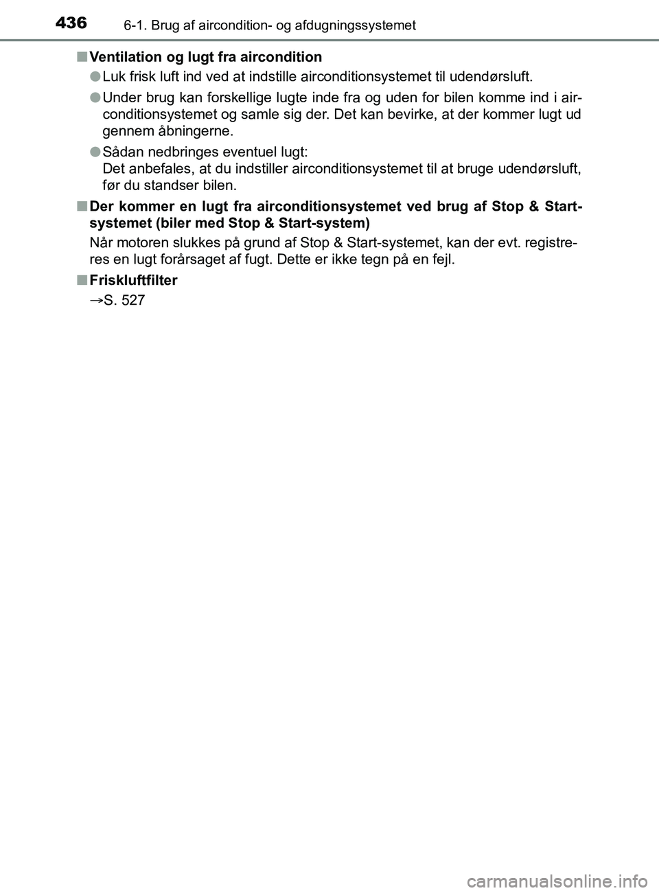 TOYOTA YARIS 2020  Brugsanvisning (in Danish) 4366-1. Brug af aircondition- og afdugningssystemet
YARIS_F_OM_Europe_OM52K19DKn
Ventilation og lugt fra aircondition
lLuk frisk luft ind ved at indstille airconditionsystemet til udendørsluft.
l Und