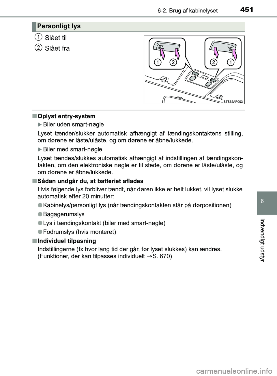 TOYOTA YARIS 2020  Brugsanvisning (in Danish) 4516-2. Brug af kabinelyset
6
Indvendigt udstyr
YARIS_F_OM_Europe_OM52K19DK
Slået til
Slået fra
nOplyst entry-system
Biler uden smart-nøgle
Lyset tænder/slukker automatisk afhængigt af tændin