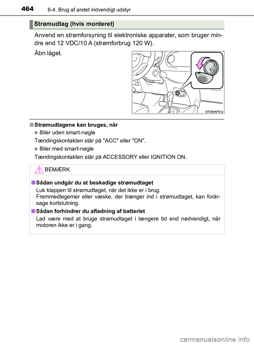 TOYOTA YARIS 2020  Brugsanvisning (in Danish) 4646-4. Brug af andet indvendigt udstyr
YARIS_F_OM_Europe_OM52K19DK
Anvend en strømforsyning til elektroniske apparater, som bruger min-
dre end 12 VDC/10 A (strømforbrug 120 W).
Åbn låget.
n Str