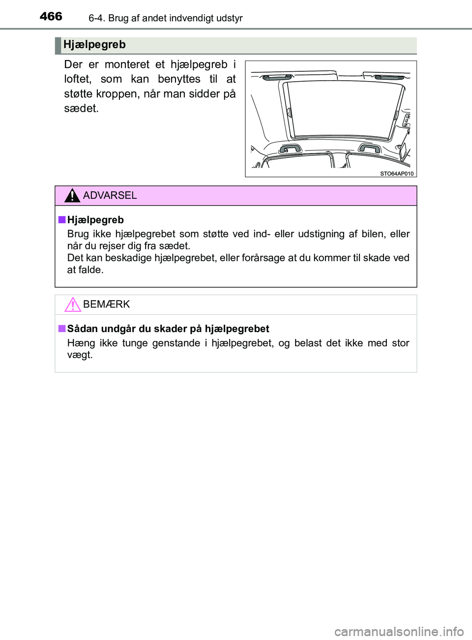 TOYOTA YARIS 2020  Brugsanvisning (in Danish) 4666-4. Brug af andet indvendigt udstyr
YARIS_F_OM_Europe_OM52K19DK
Der er monteret et hjælpegreb i
loftet, som kan benyttes til at
støtte kroppen, når man sidder på
sædet.
Hjælpegreb
ADVARSEL
n