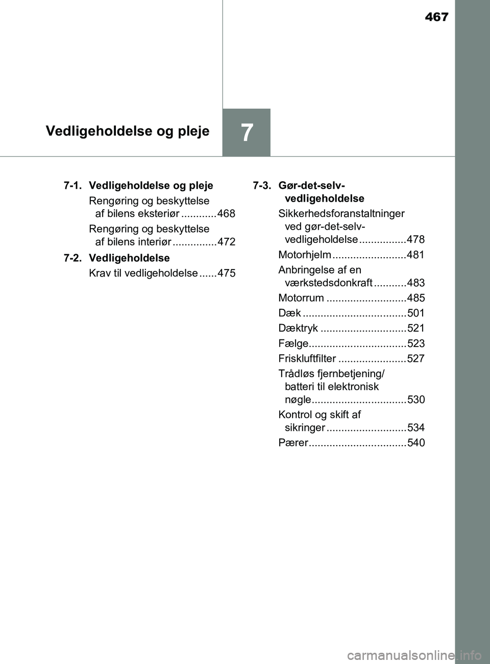 TOYOTA YARIS 2020  Brugsanvisning (in Danish) 467
7Vedligeholdelse og pleje
YARIS_F_OM_Europe_OM52K19DK7-1. Vedligeholdelse og pleje
Rengøring og beskyttelse af bilens eksteriør ............ 468
Rengøring og beskyttelse  af bilens interiør ..