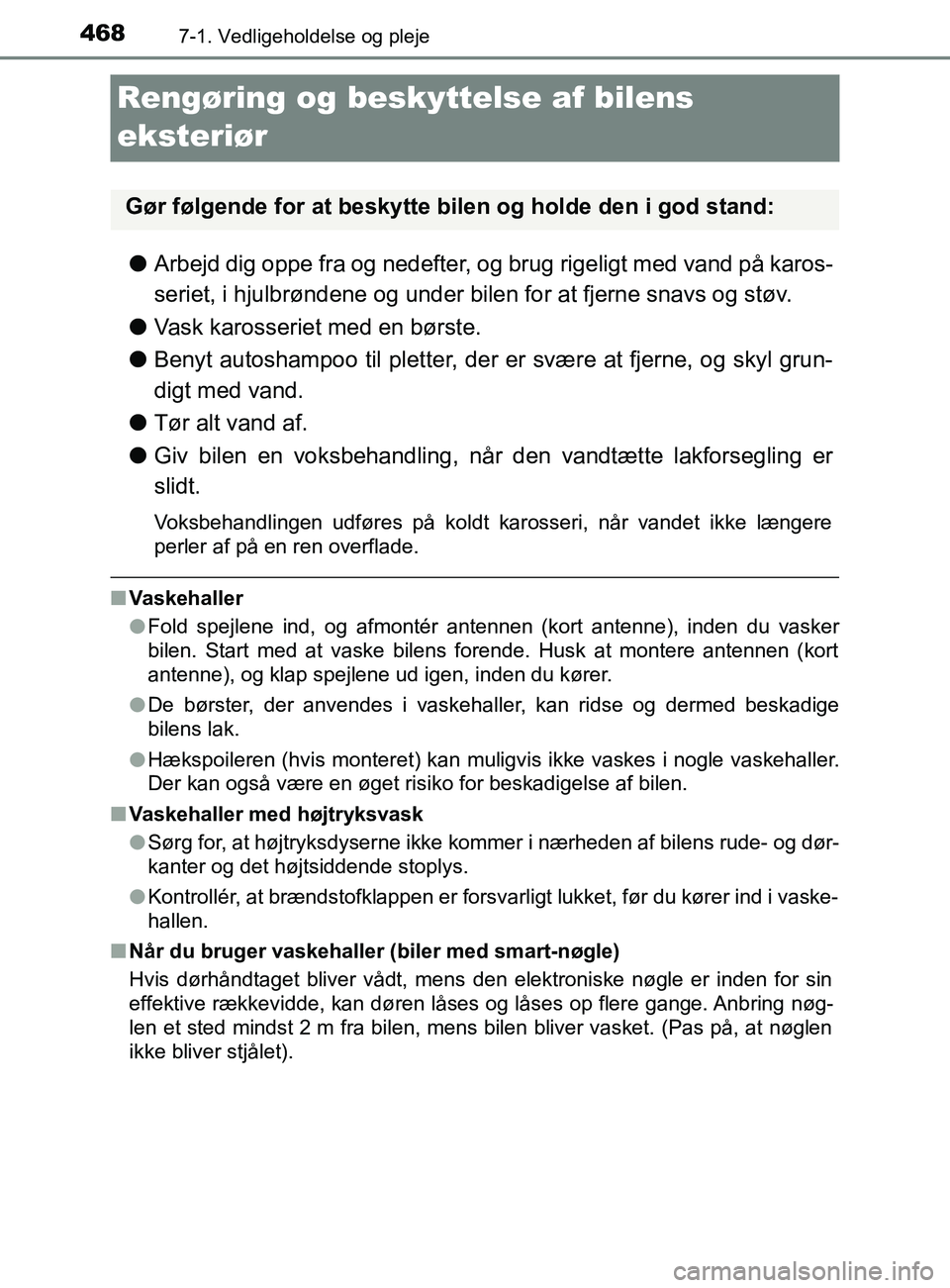 TOYOTA YARIS 2020  Brugsanvisning (in Danish) 4687-1. Vedligeholdelse og pleje
YARIS_F_OM_Europe_OM52K19DK
Rengøring og beskyttelse af bilens 
eksteriør
l Arbejd dig oppe fra og nedefter, og brug rigeligt med vand på karos-
seriet, i hjulbrøn