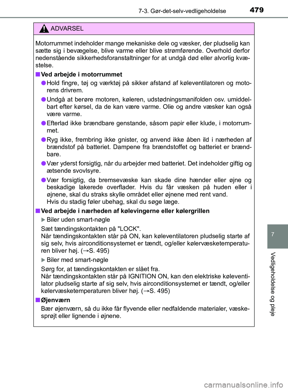 TOYOTA YARIS 2020  Brugsanvisning (in Danish) 4797-3. Gør-det-selv-vedligeholdelse
7
Vedligeholdelse og pleje
YARIS_F_OM_Europe_OM52K19DK
.
ADVARSEL
Motorrummet indeholder mange mekaniske dele og væsker, der pludselig kan
sætte sig i bevægels