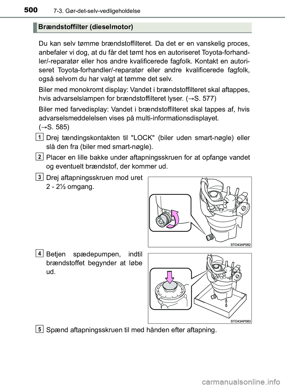 TOYOTA YARIS 2020 Brugsanvisning (in Danish) 5007-3. Gør-det-selv-vedligeholdelse
YARIS_F_OM_Europe_OM52K19DK
Du kan selv tømme brændstoffilteret. Da det er en vanskelig proces,
anbefaler vi dog, at du får det tømt hos en autoriseret Toyota TOYOTA YARIS 2020 Brugsanvisning (in Danish) 5007-3. Gør-det-selv-vedligeholdelse
YARIS_F_OM_Europe_OM52K19DK
Du kan selv tømme brændstoffilteret. Da det er en vanskelig proces,
anbefaler vi dog, at du får det tømt hos en autoriseret Toyota
