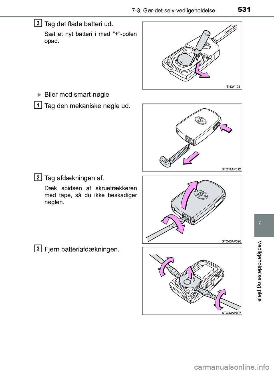 TOYOTA YARIS 2020  Brugsanvisning (in Danish) 5317-3. Gør-det-selv-vedligeholdelse
7
Vedligeholdelse og pleje
YARIS_F_OM_Europe_OM52K19DK
Tag det flade batteri ud.
Sæt et nyt batteri i med "+"-polen
opad.
Biler med smart-nøgle
Tag den mekan