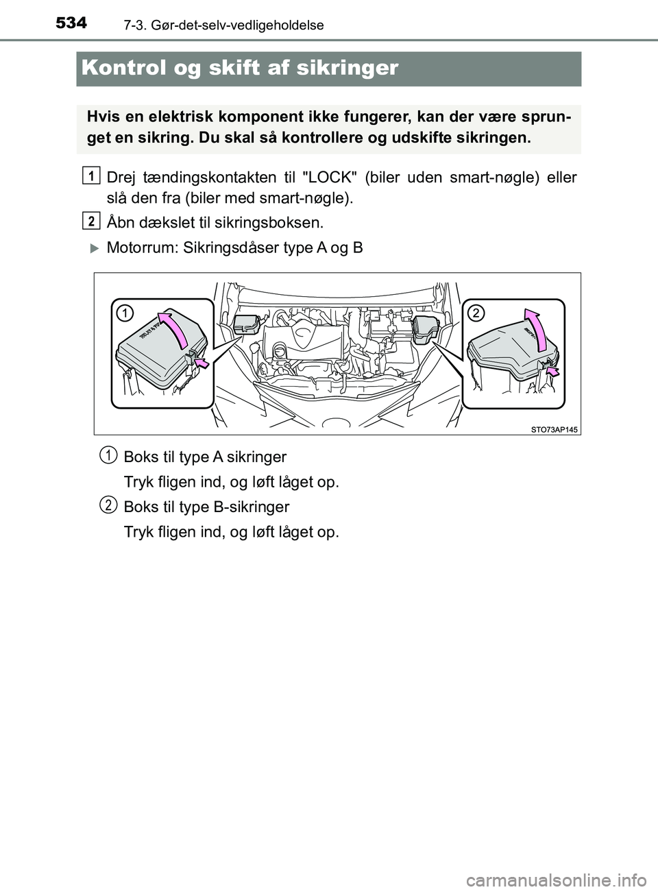 TOYOTA YARIS 2020  Brugsanvisning (in Danish) 5347-3. Gør-det-selv-vedligeholdelse
YARIS_F_OM_Europe_OM52K19DK
Kontrol og skift af sikringer
Drej tændingskontakten til "LOCK"  (biler uden smart-nøgle) eller
slå den fra (biler med smart-nøgle