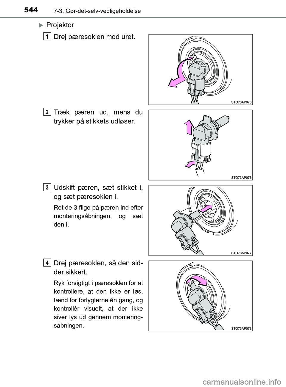 TOYOTA YARIS 2020  Brugsanvisning (in Danish) 5447-3. Gør-det-selv-vedligeholdelse
YARIS_F_OM_Europe_OM52K19DK
ProjektorDrej pæresoklen mod uret.
Træk pæren ud, mens du
trykker på stikkets udløser.
Udskift pæren, sæt stikket i,
og sæt