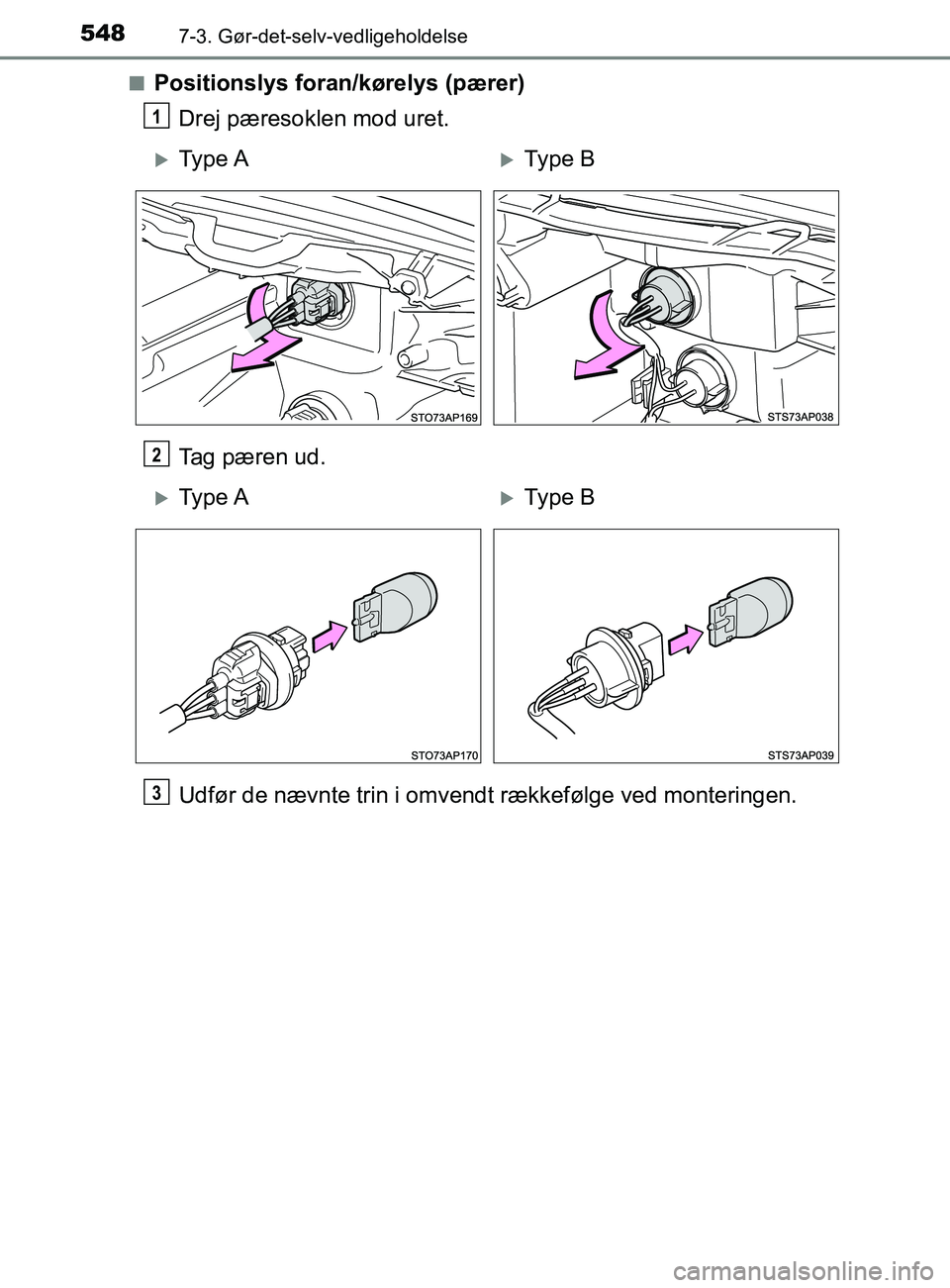 TOYOTA YARIS 2020  Brugsanvisning (in Danish) 5487-3. Gør-det-selv-vedligeholdelse
YARIS_F_OM_Europe_OM52K19DKn
Positionslys foran/kørelys (pærer)
Drej pæresoklen mod uret.
Tag pæren ud.
Udfør de nævnte trin i omvendt rækkefølge ved mont