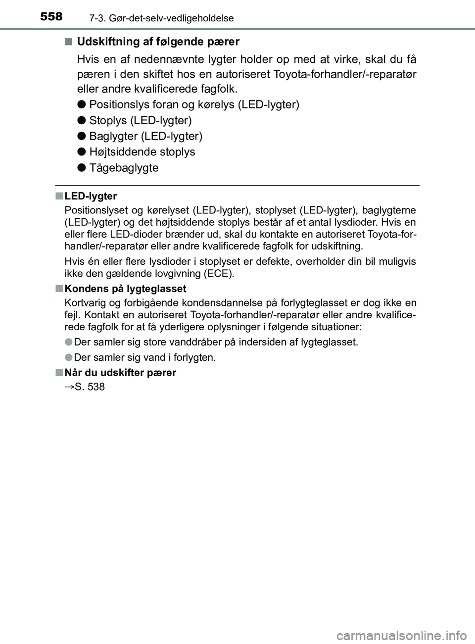 TOYOTA YARIS 2020  Brugsanvisning (in Danish) 5587-3. Gør-det-selv-vedligeholdelse
YARIS_F_OM_Europe_OM52K19DKn
Udskiftning af følgende pærer
Hvis en af nedennævnte lygter holder op med at virke, skal du få
pæren i den skiftet hos en autori