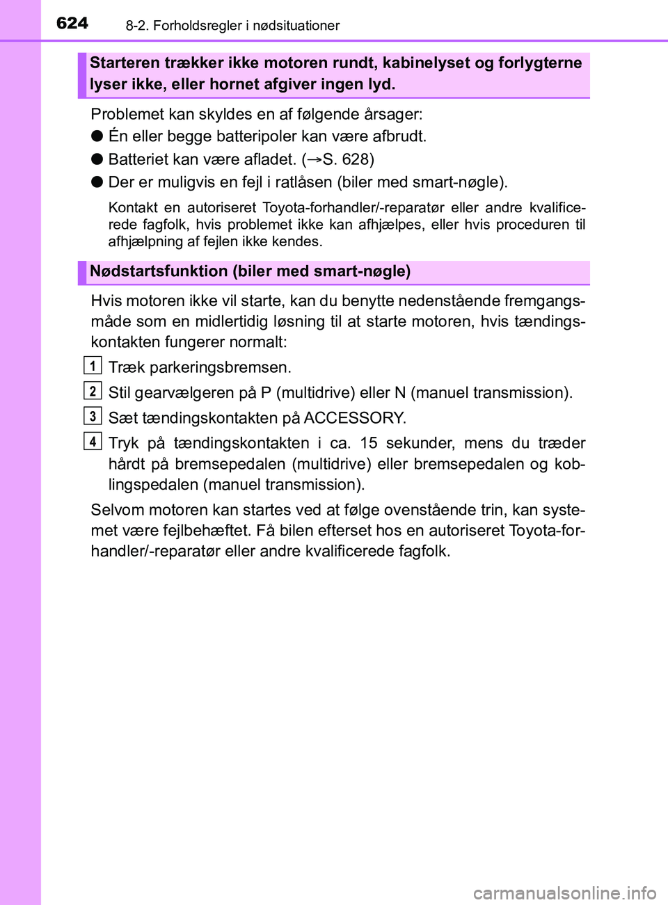 TOYOTA YARIS 2020  Brugsanvisning (in Danish) 6248-2. Forholdsregler i nødsituationer
YARIS_F_OM_Europe_OM52K19DK
Problemet kan skyldes en af følgende årsager:
lÉn eller begge batteripoler kan være afbrudt.
l Batteriet kan være afladet. ( 
