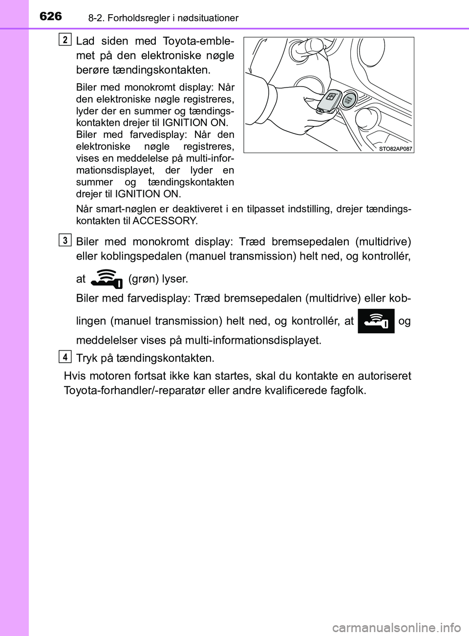 TOYOTA YARIS 2020  Brugsanvisning (in Danish) 6268-2. Forholdsregler i nødsituationer
YARIS_F_OM_Europe_OM52K19DK
Lad siden med Toyota-emble-
met på den elektroniske nøgle
berøre tændingskontakten.
Biler med monokromt display: Når
den elekt