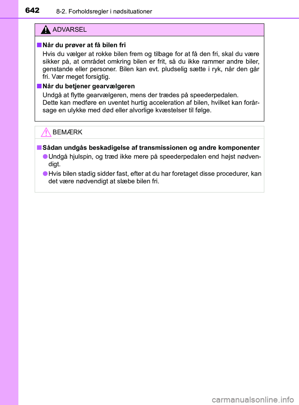TOYOTA YARIS 2020  Brugsanvisning (in Danish) 6428-2. Forholdsregler i nødsituationer
YARIS_F_OM_Europe_OM52K19DK
ADVARSEL
n Når du prøver at få bilen fri
Hvis du vælger at rokke bilen frem og tilbage for at få den fri, skal du være
sikker