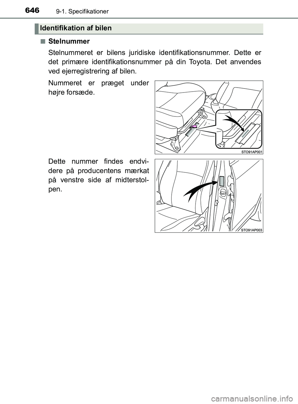 TOYOTA YARIS 2020  Brugsanvisning (in Danish) 6469-1. Specifikationer
YARIS_F_OM_Europe_OM52K19DKn
Stelnummer
Stelnummeret er bilens juridiske identifikationsnummer. Dette er
det primære identifikationsnummer på din Toyota. Det anvendes
ved eje