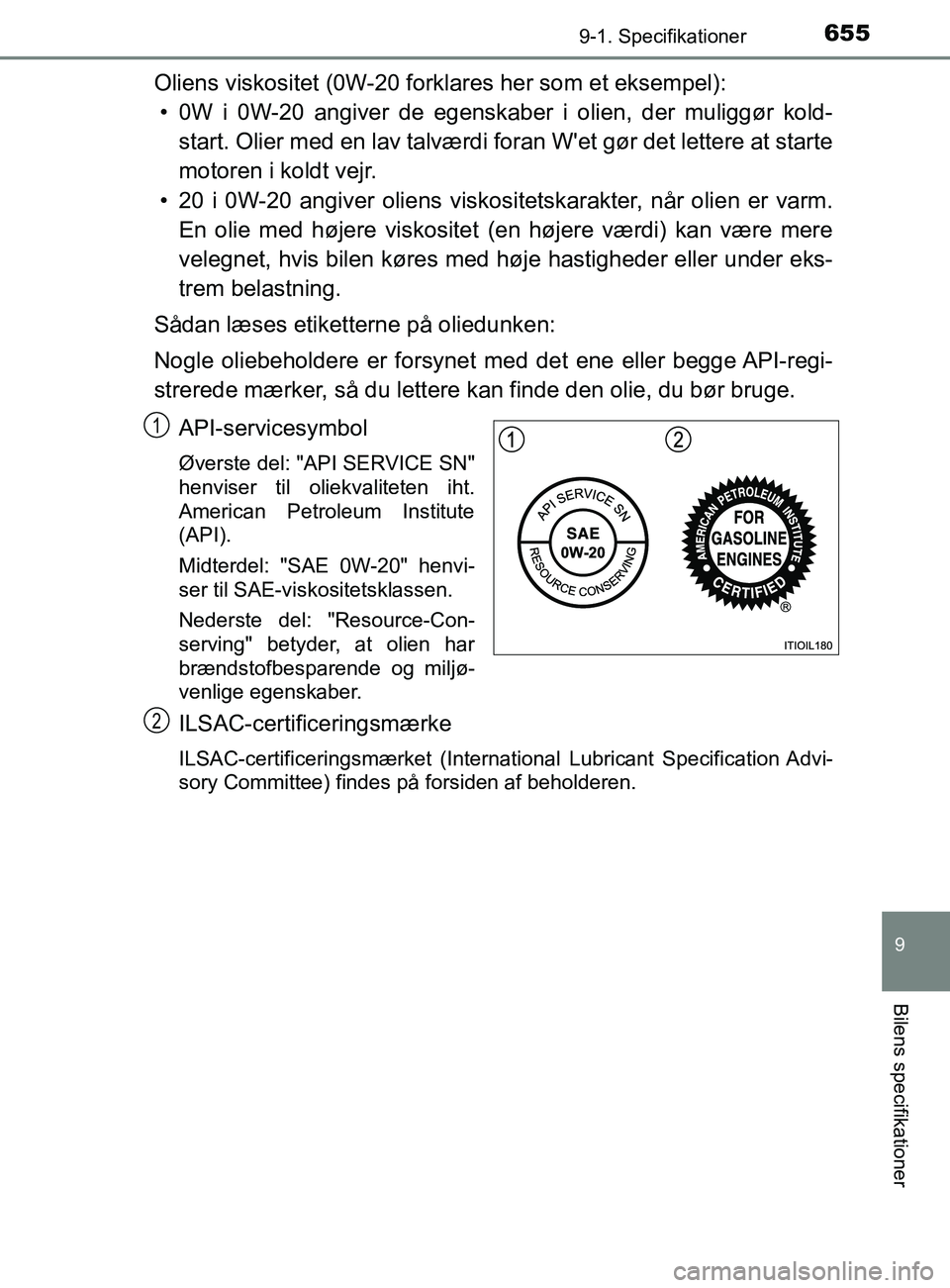 TOYOTA YARIS 2020 Brugsanvisning (in Danish) 6559-1. Specifikationer
9
Bilens specifikationer
YARIS_F_OM_Europe_OM52K19DK
Oliens viskositet (0W-20 forklares her som et eksempel):• 0W i 0W-20 angiver de egenskaber i olien, der muliggør kold- s TOYOTA YARIS 2020 Brugsanvisning (in Danish) 6559-1. Specifikationer
9
Bilens specifikationer
YARIS_F_OM_Europe_OM52K19DK
Oliens viskositet (0W-20 forklares her som et eksempel):• 0W i 0W-20 angiver de egenskaber i olien, der muliggør kold- s
