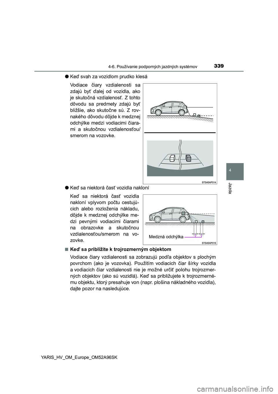 TOYOTA YARIS 2020 Návod na použitie (in Slovakian) 3394-6. Používanie podporných jazdných systémov
4
Jazda
YARIS_HV_OM_Europe_OM52A96SK
●Keď svah za vozidlom prudko klesá
Vodiace čiary vzdialenosti sa
zdajú byť ďalej od vozidla, a TOYOTA YARIS 2020 Návod na použitie (in Slovakian) 3394-6. Používanie podporných jazdných systémov
4
Jazda
YARIS_HV_OM_Europe_OM52A96SK
●Keď svah za vozidlom prudko klesá
Vodiace čiary vzdialenosti sa
zdajú byť ďalej od vozidla, a