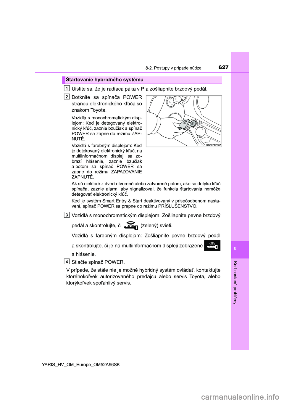 TOYOTA YARIS 2020 Návod na použitie (in Slovakian) 6278-2. Postupy v prípade núdze
8
Keď nastanú problémy
YARIS_HV_OM_Europe_OM52A96SK
Uistite sa, že je radiaca páka v P a zošliapnite brzdový pedál.
Dotknite sa spínača POWER
stranou ele TOYOTA YARIS 2020 Návod na použitie (in Slovakian) 6278-2. Postupy v prípade núdze
8
Keď nastanú problémy
YARIS_HV_OM_Europe_OM52A96SK
Uistite sa, že je radiaca páka v P a zošliapnite brzdový pedál.
Dotknite sa spínača POWER
stranou ele