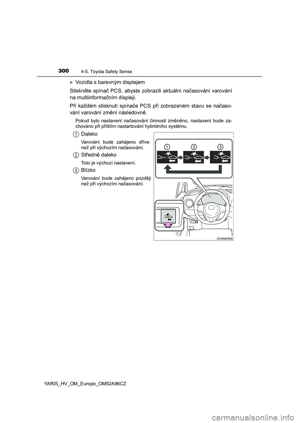 TOYOTA YARIS 2020  Návod na použití (in Czech) 3004-5. Toyota Safety Sense
YARIS_HV_OM_Europe_OM52A96CZ
Vozidla s barevným displejem
Stiskněte  spínač  PCS,  abyste  zobrazili  aktuální  načasování  varování
na multiinformačním dis