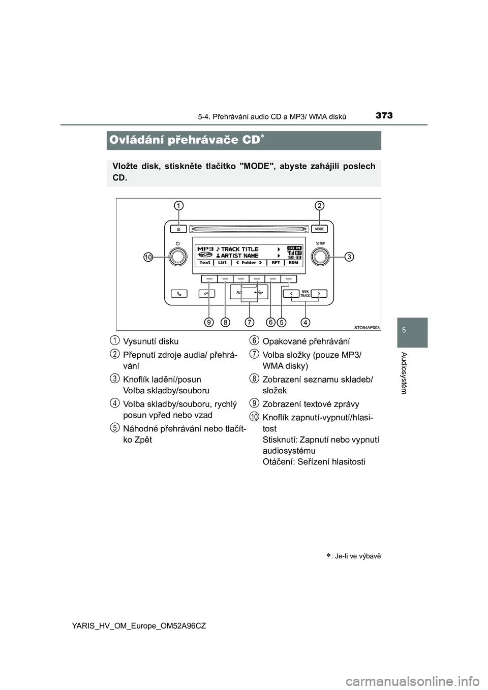 TOYOTA YARIS 2020  Návod na použití (in Czech) 373
5
5-4. Přehrávání audio CD a MP3/ WMA disků
Audiosystém
YARIS_HV_OM_Europe_OM52A96CZ
Ovládání přehrávače CD
: Je-li ve výbavě
Vložte  disk,  stiskněte  tlačítko  "MODE&