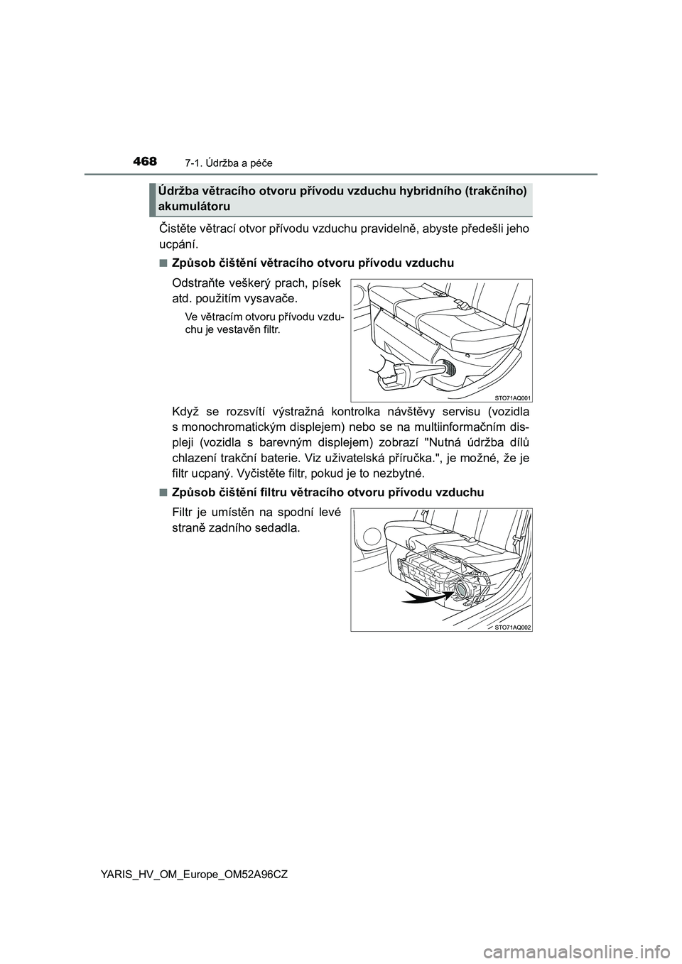 TOYOTA YARIS 2020  Návod na použití (in Czech) 4687-1. Údržba a péče
YARIS_HV_OM_Europe_OM52A96CZ
Čistěte větrací otvor přívodu vzduchu pravidelně, abyste předešli jeho
ucpání.
■Způsob čištění větracího otvoru přívodu vzd