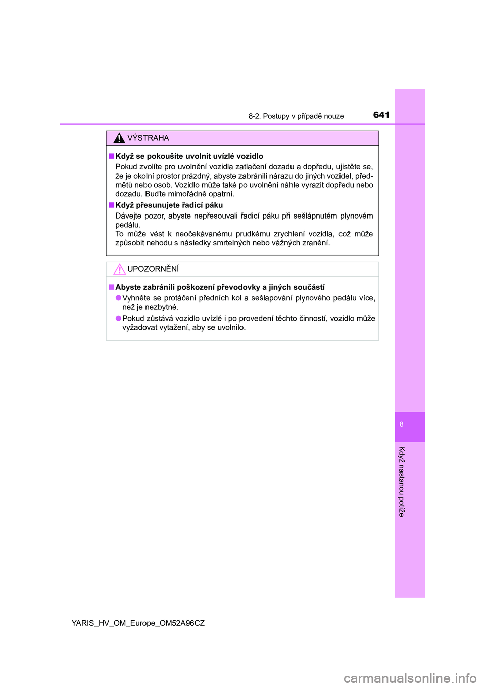TOYOTA YARIS 2020  Návod na použití (in Czech) 6418-2. Postupy v případě nouze
8
Když nastanou potíže
YARIS_HV_OM_Europe_OM52A96CZ
VÝSTRAHA
■Když se pokoušíte uvolnit uvízlé vozidlo
Pokud zvolíte pro uvolnění vozidla zatlačení d