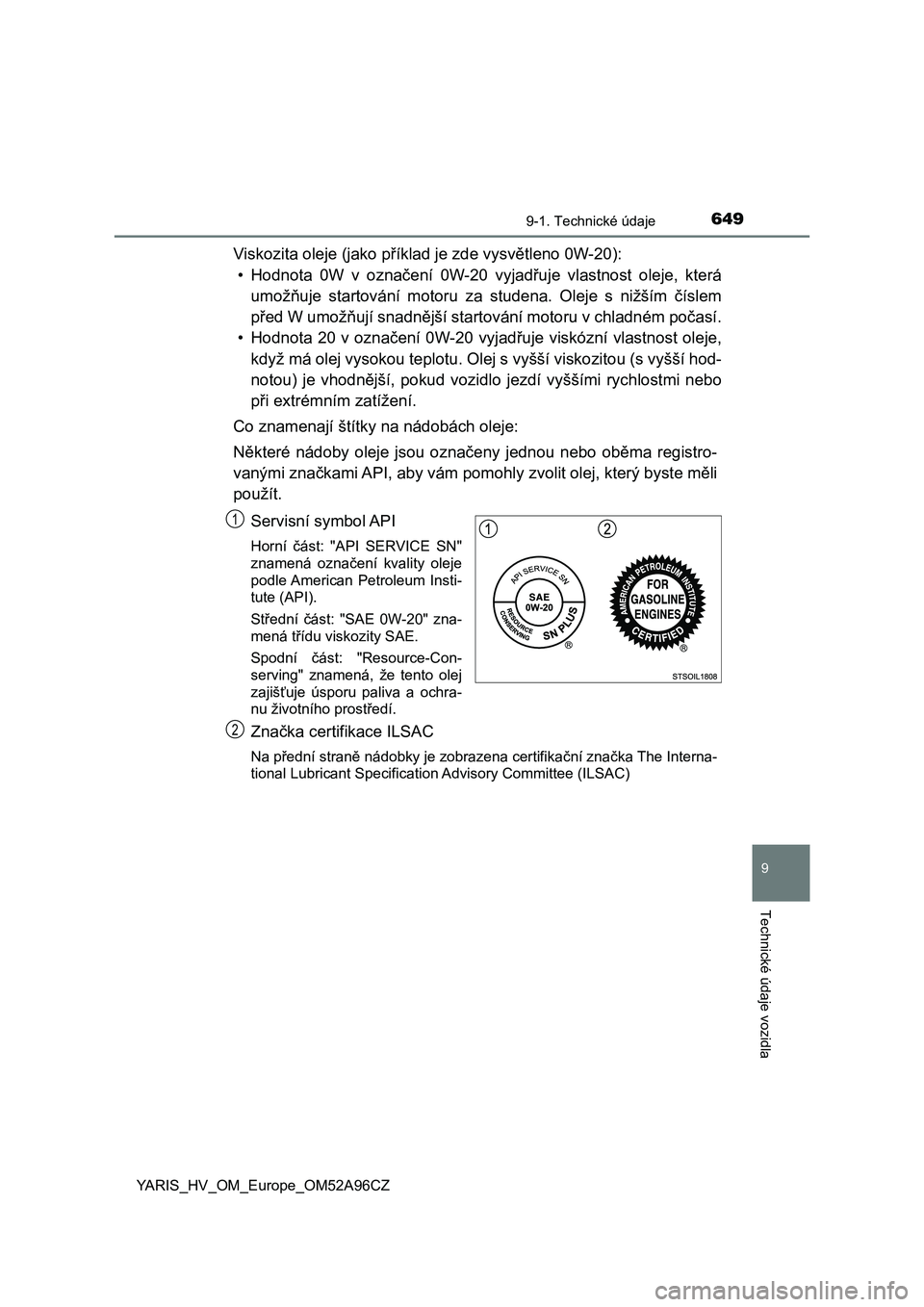 TOYOTA YARIS 2020 Návod na použití (in Czech) 6499-1. Technické údaje
9
Technické údaje vozidla
YARIS_HV_OM_Europe_OM52A96CZ
Viskozita oleje (jako příklad je zde vysvětleno 0W-20):
• Hodnota 0W v označení 0W-20 vyjadřuje vlastn TOYOTA YARIS 2020 Návod na použití (in Czech) 6499-1. Technické údaje
9
Technické údaje vozidla
YARIS_HV_OM_Europe_OM52A96CZ
Viskozita oleje (jako příklad je zde vysvětleno 0W-20):
• Hodnota 0W v označení 0W-20 vyjadřuje vlastn