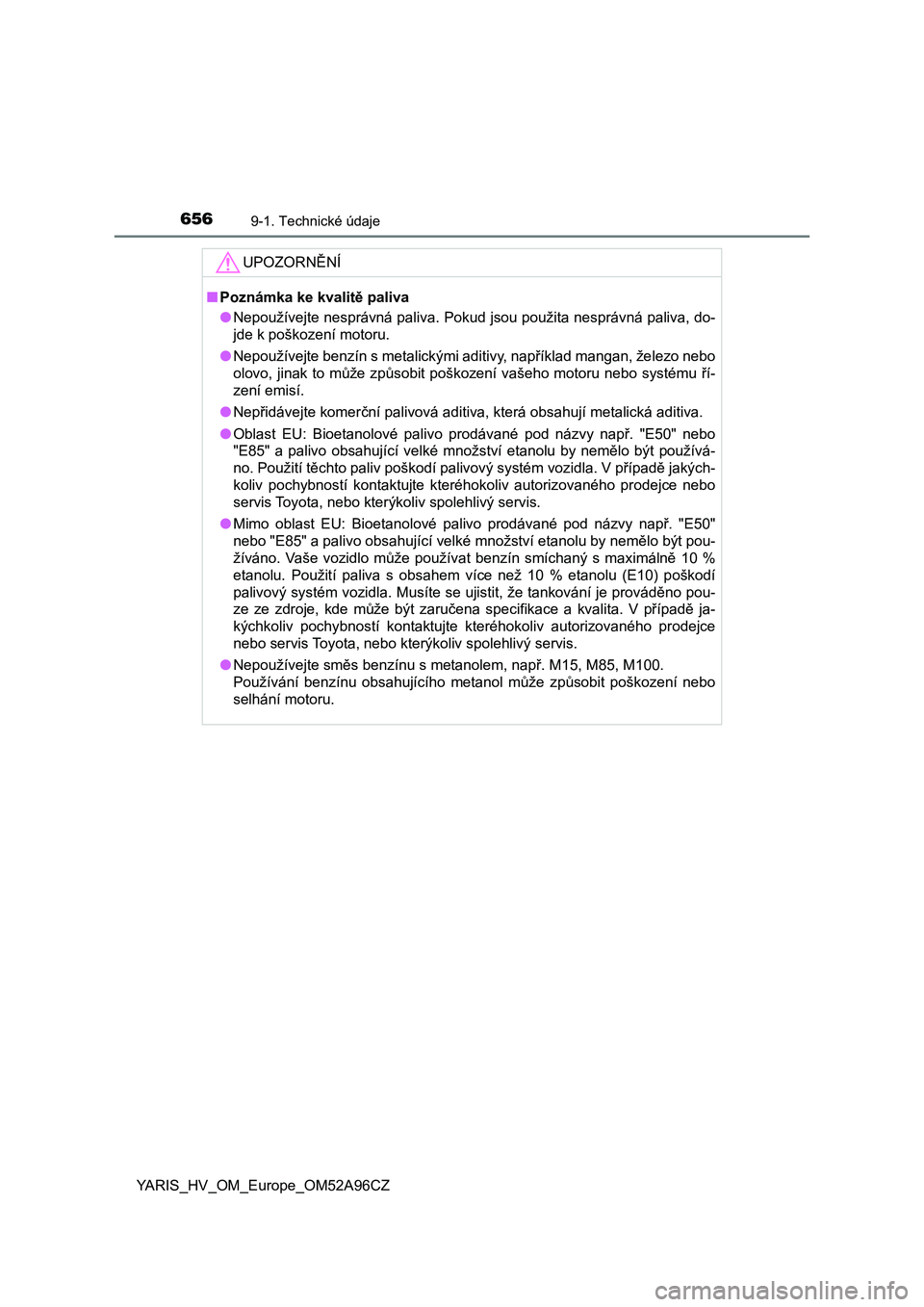 TOYOTA YARIS 2020 Návod na použití (in Czech) 6569-1. Technické údaje
YARIS_HV_OM_Europe_OM52A96CZ
UPOZORNĚNÍ
■Poznámka ke kvalitě paliva
●Nepoužívejte nesprávná paliva. Pokud jsou použita nesprávná paliva, do-
jde k poškození TOYOTA YARIS 2020 Návod na použití (in Czech) 6569-1. Technické údaje
YARIS_HV_OM_Europe_OM52A96CZ
UPOZORNĚNÍ
■Poznámka ke kvalitě paliva
●Nepoužívejte nesprávná paliva. Pokud jsou použita nesprávná paliva, do-
jde k poškození