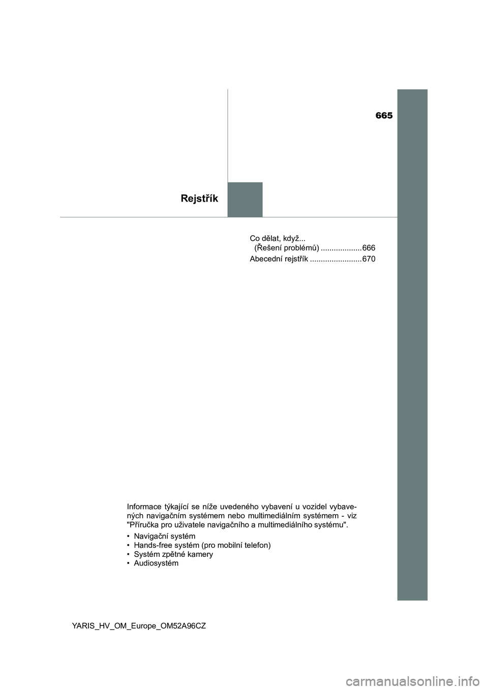 TOYOTA YARIS 2020 Návod na použití (in Czech) 665
Rejstřík
YARIS_HV_OM_Europe_OM52A96CZCo dělat, když...
(Řešení problémů) ................... 666
Abecední rejstřík ........................ 670
Informace týkající se níže uve TOYOTA YARIS 2020 Návod na použití (in Czech) 665
Rejstřík
YARIS_HV_OM_Europe_OM52A96CZCo dělat, když...
(Řešení problémů) ................... 666
Abecední rejstřík ........................ 670
Informace týkající se níže uve
