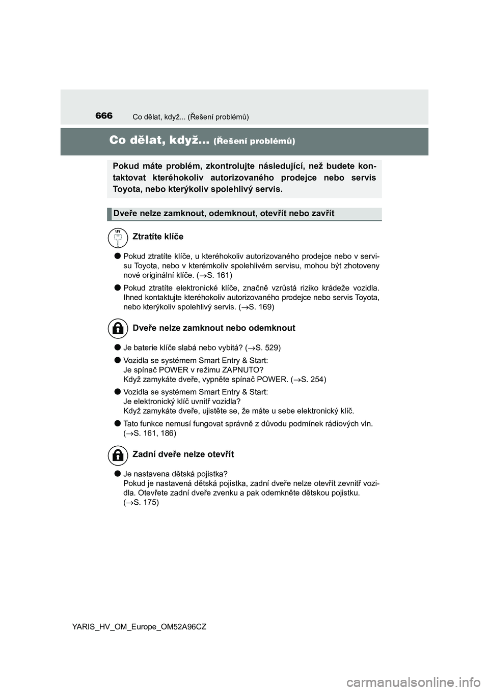 TOYOTA YARIS 2020 Návod na použití (in Czech) 666Co dělat, když... (Řešení problémů)
YARIS_HV_OM_Europe_OM52A96CZ
Co dělat, když... (Řešení problémů)
●Pokud ztratíte klíče, u kteréhokoliv autorizovaného prodejce nebo v servi- TOYOTA YARIS 2020 Návod na použití (in Czech) 666Co dělat, když... (Řešení problémů)
YARIS_HV_OM_Europe_OM52A96CZ
Co dělat, když... (Řešení problémů)
●Pokud ztratíte klíče, u kteréhokoliv autorizovaného prodejce nebo v servi-