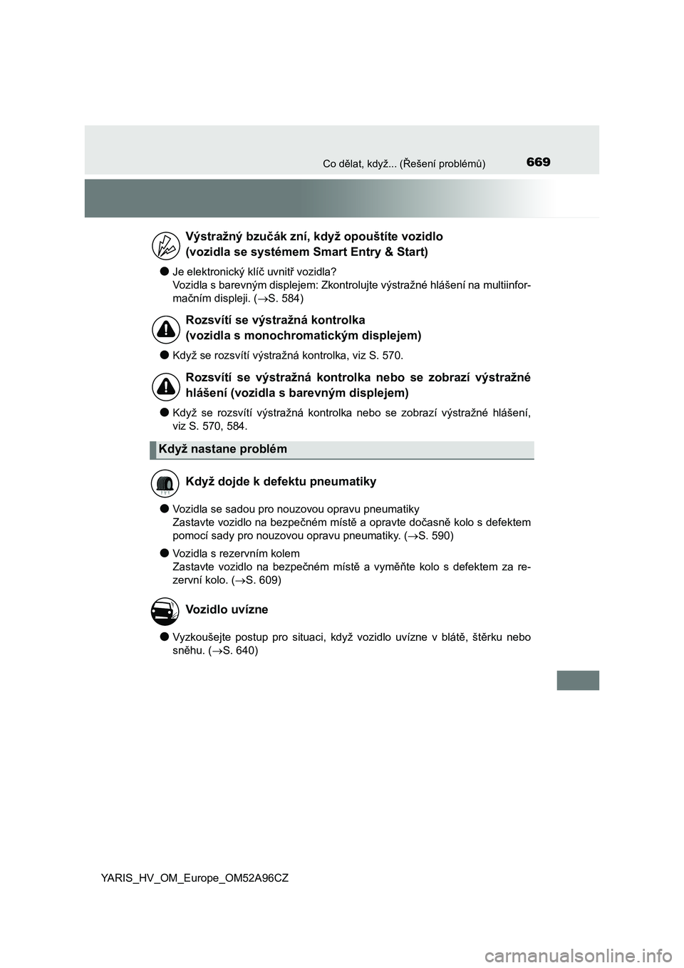 TOYOTA YARIS 2020 Návod na použití (in Czech) 669Co dělat, když... (Řešení problémů)
YARIS_HV_OM_Europe_OM52A96CZ
●Je elektronický klíč uvnitř vozidla?
Vozidla s barevným displejem: Zkontrolujte výstražné hlášení na multiinfor TOYOTA YARIS 2020 Návod na použití (in Czech) 669Co dělat, když... (Řešení problémů)
YARIS_HV_OM_Europe_OM52A96CZ
●Je elektronický klíč uvnitř vozidla?
Vozidla s barevným displejem: Zkontrolujte výstražné hlášení na multiinfor