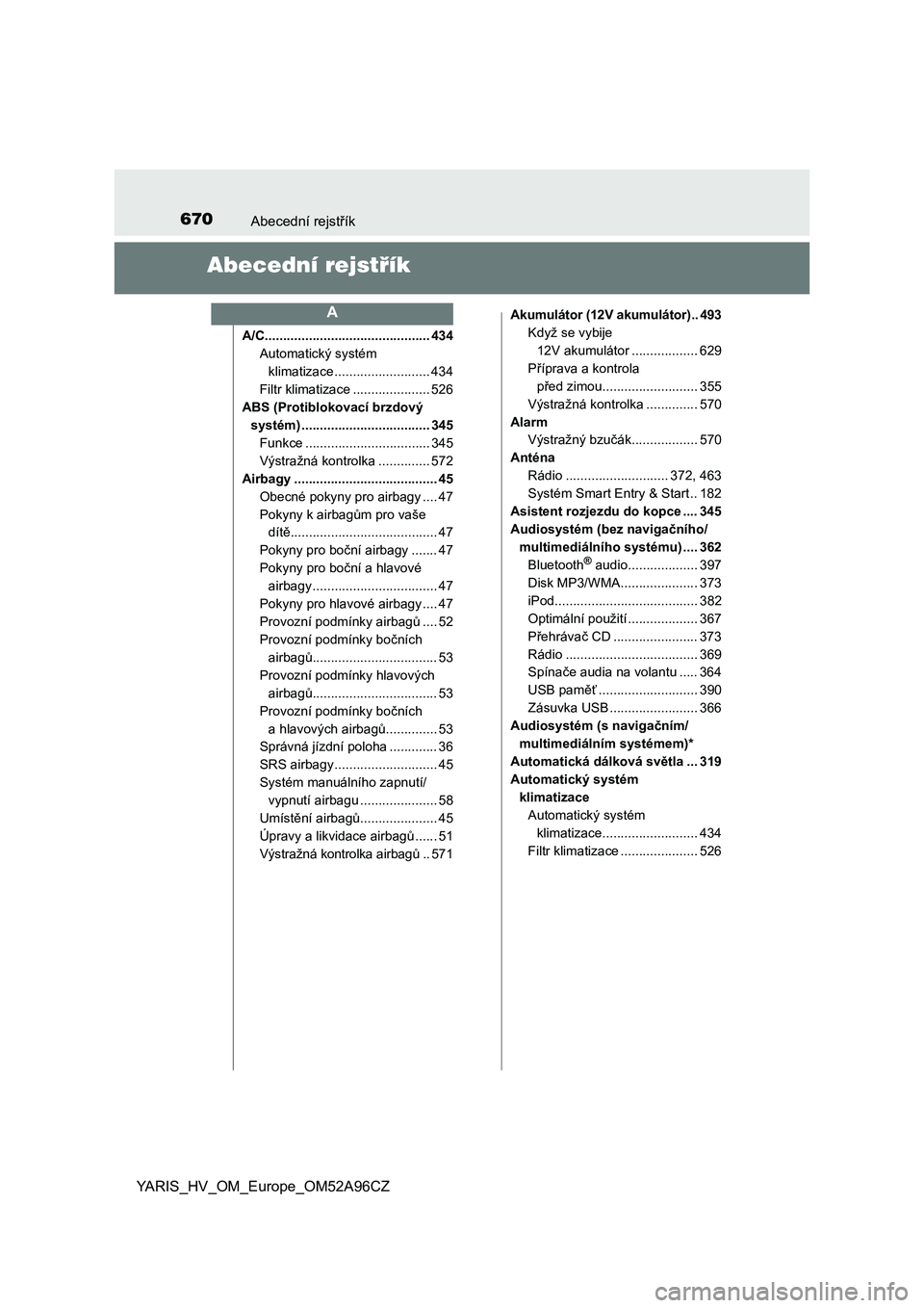 TOYOTA YARIS 2020 Návod na použití (in Czech) 670Abecední rejstřík
YARIS_HV_OM_Europe_OM52A96CZ
Abecední rejstřík
A/C............................................. 434
Automatický systém
klimatizace .......................... 434
Filtr kl TOYOTA YARIS 2020 Návod na použití (in Czech) 670Abecední rejstřík
YARIS_HV_OM_Europe_OM52A96CZ
Abecední rejstřík
A/C............................................. 434
Automatický systém
klimatizace .......................... 434
Filtr kl