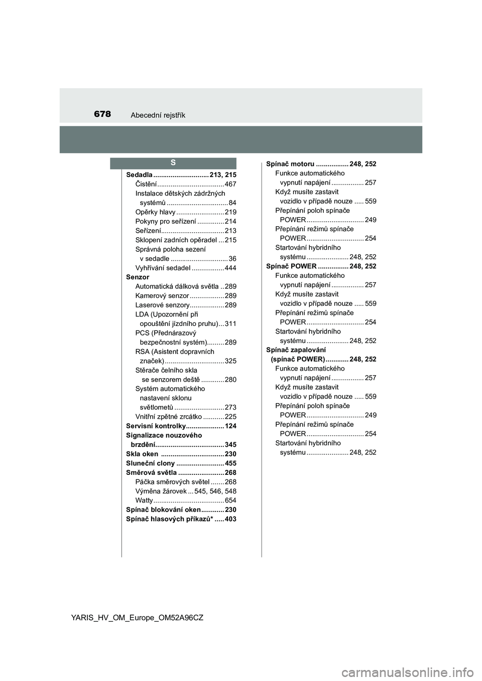 TOYOTA YARIS 2020 Návod na použití (in Czech) 678Abecední rejstřík
YARIS_HV_OM_Europe_OM52A96CZ
Sedadla ............................. 213, 215
Čistění ................................... 467
Instalace dětských zádržných
systémů .... TOYOTA YARIS 2020 Návod na použití (in Czech) 678Abecední rejstřík
YARIS_HV_OM_Europe_OM52A96CZ
Sedadla ............................. 213, 215
Čistění ................................... 467
Instalace dětských zádržných
systémů ....