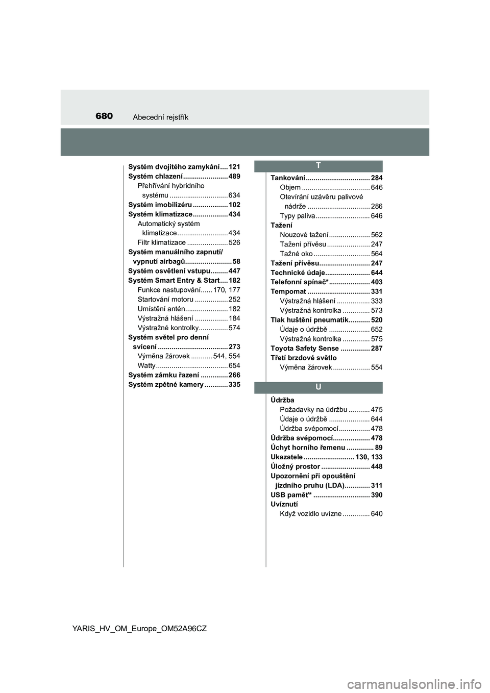 TOYOTA YARIS 2020  Návod na použití (in Czech) 680Abecední rejstřík
YARIS_HV_OM_Europe_OM52A96CZ
Systém dvojitého zamykání .... 121
Systém chlazení ....................... 489
Přehřívání hybridního 
systému ........................