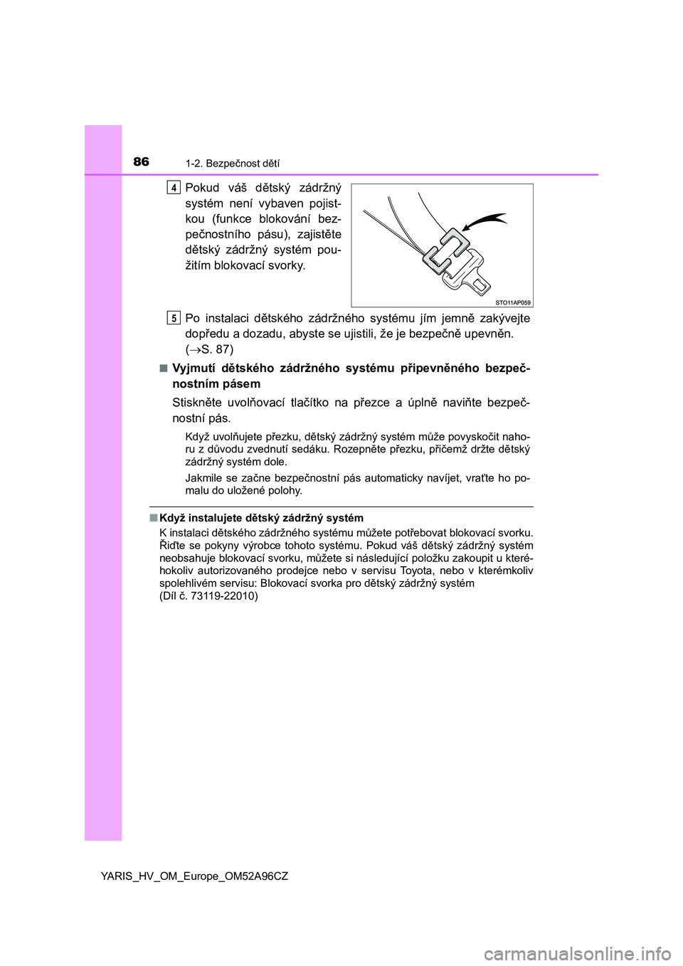 TOYOTA YARIS 2020  Návod na použití (in Czech) 861-2. Bezpečnost dětí
YARIS_HV_OM_Europe_OM52A96CZ
Pokud  váš  dětský  zádržný
systém  není  vybaven  pojist-
kou  (funkce  blokování  bez-
pečnostního  pásu),  zajistěte
dětský  