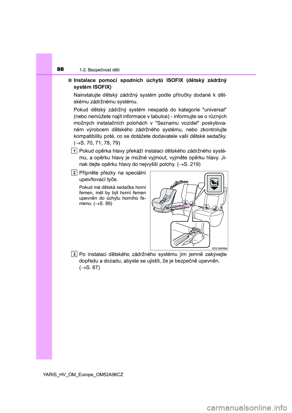 TOYOTA YARIS 2020  Návod na použití (in Czech) 881-2. Bezpečnost dětí
YARIS_HV_OM_Europe_OM52A96CZ■
Instalace  pomocí  spodních  úchytů  ISOFIX  (dětský  zádržný
systém ISOFIX)
Nainstalujte  dětský  zádržný  systém  podle  př