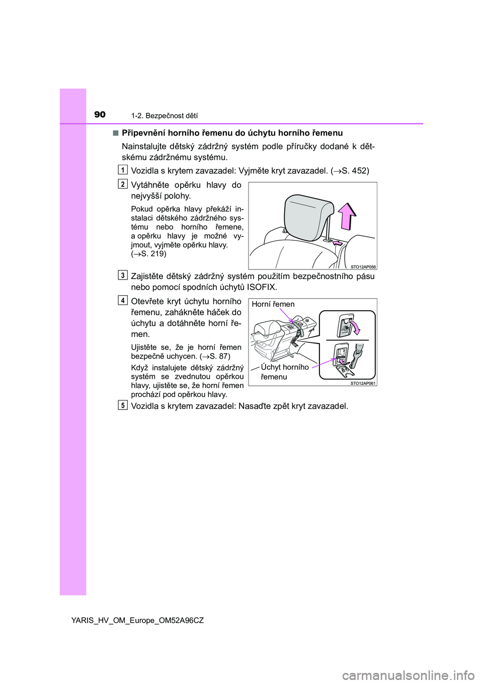 TOYOTA YARIS 2020  Návod na použití (in Czech) 901-2. Bezpečnost dětí
YARIS_HV_OM_Europe_OM52A96CZ■
Připevnění horního řemenu do úchytu horního řemenu
Nainstalujte  dětský  zádržný  systém  podle  příručky  dodané  k  dět-
