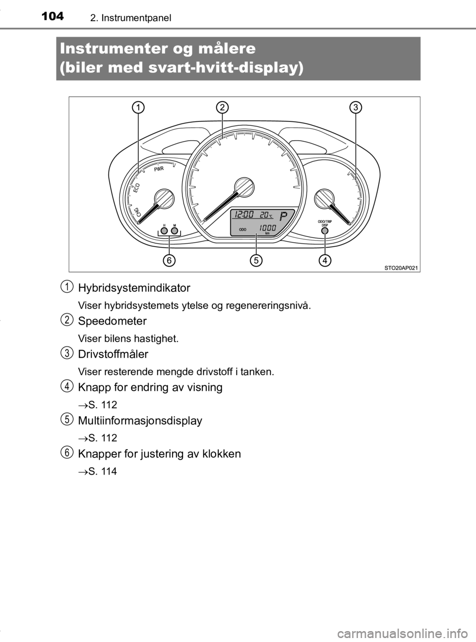 TOYOTA YARIS 2020 Instruksjoner for bruk (in Norwegian) 1042. Instrumentpanel
YARIS_HV_OM_Europe_OM52A96NO
Instrumenter og målere
(biler med svart-hvitt-display)
Hybridsystemindikator
Viser hybridsystemets ytelse og regenereringsnivå.
Speedometer
Viser TOYOTA YARIS 2020 Instruksjoner for bruk (in Norwegian) 1042. Instrumentpanel
YARIS_HV_OM_Europe_OM52A96NO
Instrumenter og målere
(biler med svart-hvitt-display)
Hybridsystemindikator
Viser hybridsystemets ytelse og regenereringsnivå.
Speedometer
Viser