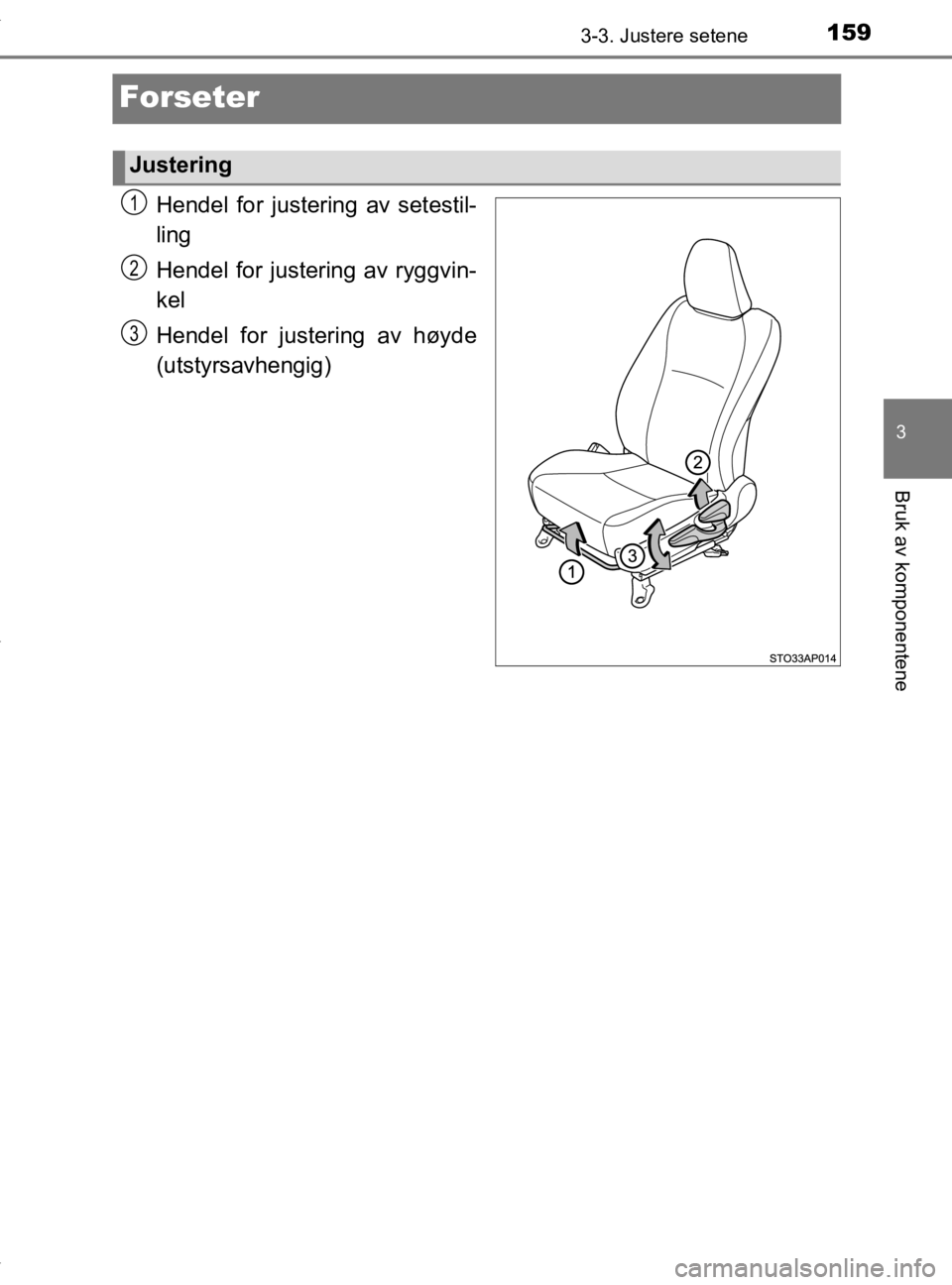 TOYOTA YARIS 2020 Instruksjoner for bruk (in Norwegian) 159
3
3-3. Justere setene
Bruk av komponentene
YARIS_HV_OM_Europe_OM52A96NO
Forseter
Hendel for justering av setestil-
ling
Hendel for justering av ryggvin-
kel
Hendel for justering av høyde
(utstyrs TOYOTA YARIS 2020 Instruksjoner for bruk (in Norwegian) 159
3
3-3. Justere setene
Bruk av komponentene
YARIS_HV_OM_Europe_OM52A96NO
Forseter
Hendel for justering av setestil-
ling
Hendel for justering av ryggvin-
kel
Hendel for justering av høyde
(utstyrs