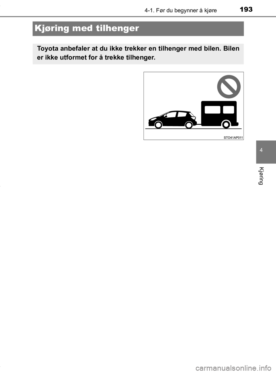 TOYOTA YARIS 2020  Instruksjoner for bruk (in Norwegian) 193
4
4-1. Før du begynner å kjøre
Kjøring
YARIS_HV_OM_Europe_OM52A96NO
Kjøring med tilhenger
Toyota anbefaler at du ikke trekker en tilhenger med bilen. Bilen
er ikke utformet for å trekke tilh