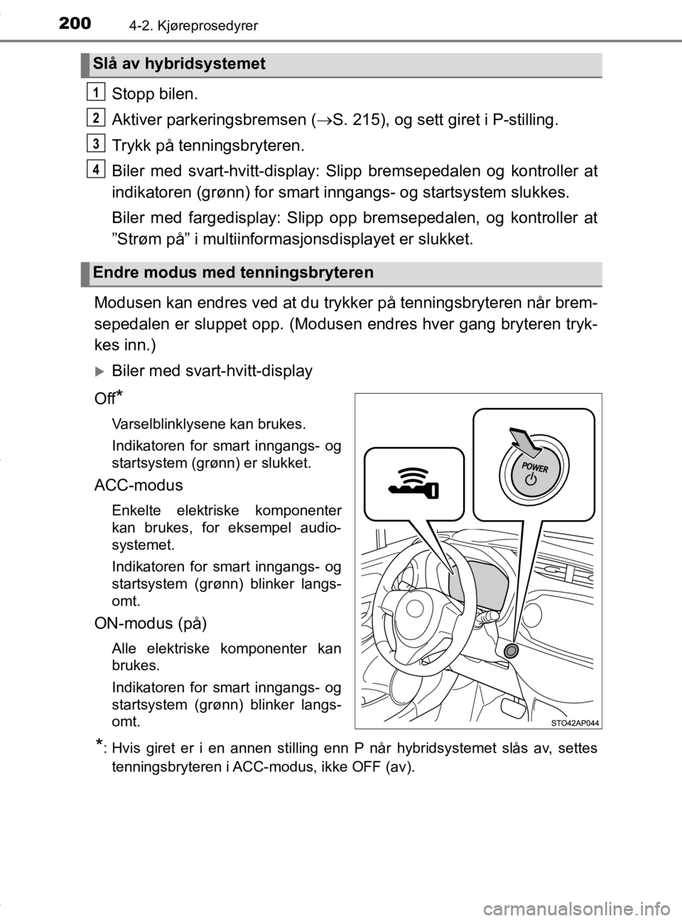 TOYOTA YARIS 2020 Instruksjoner for bruk (in Norwegian) 2004-2. Kjøreprosedyrer
YARIS_HV_OM_Europe_OM52A96NO
Stopp bilen.
Aktiver parkeringsbremsen (S. 215), og sett giret i P-stilling.
Trykk på tenningsbryteren.
Biler med svart-hvitt-display: Slipp b TOYOTA YARIS 2020 Instruksjoner for bruk (in Norwegian) 2004-2. Kjøreprosedyrer
YARIS_HV_OM_Europe_OM52A96NO
Stopp bilen.
Aktiver parkeringsbremsen (S. 215), og sett giret i P-stilling.
Trykk på tenningsbryteren.
Biler med svart-hvitt-display: Slipp b