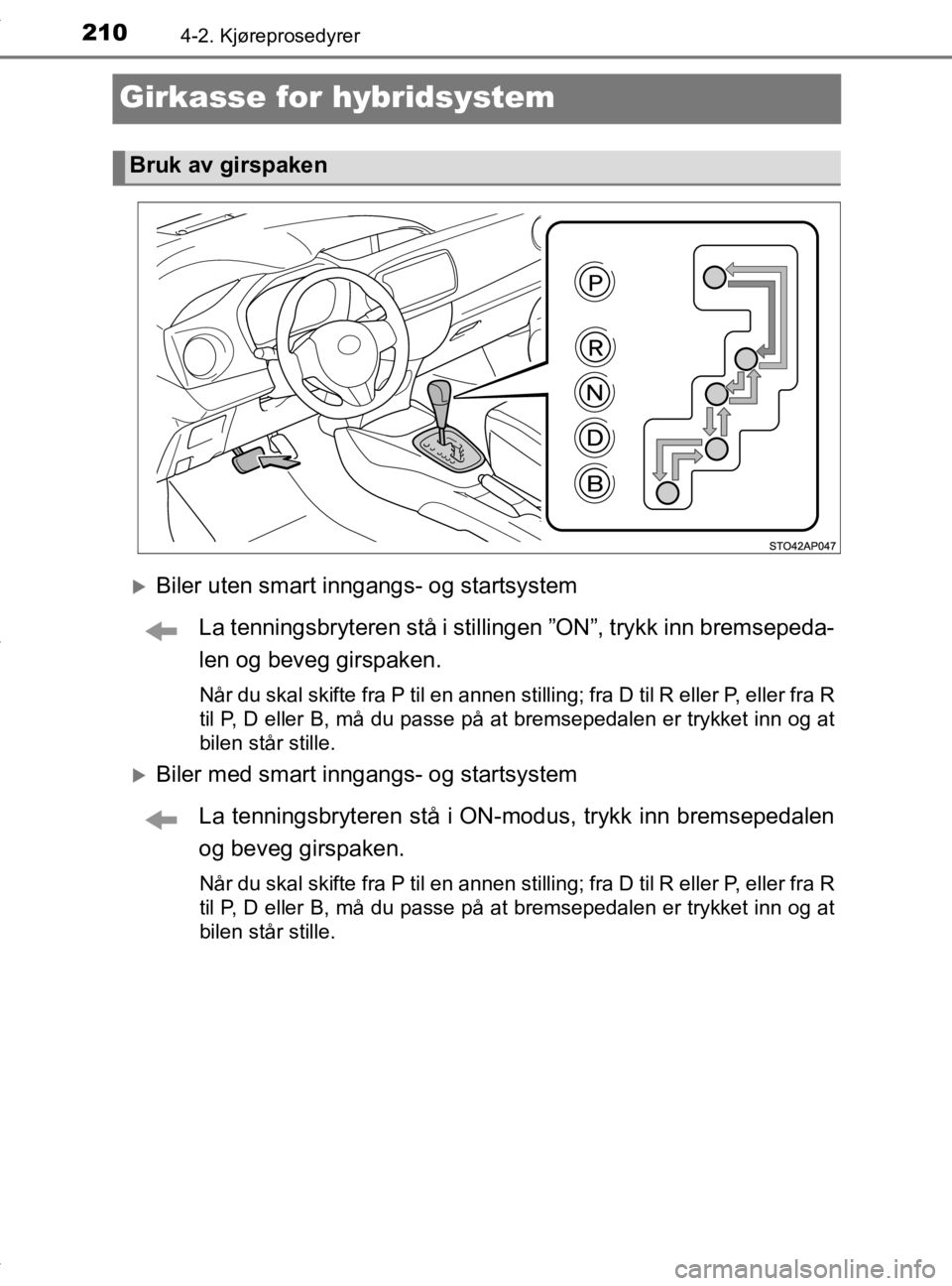TOYOTA YARIS 2020 Instruksjoner for bruk (in Norwegian) 2104-2. Kjøreprosedyrer
YARIS_HV_OM_Europe_OM52A96NO
Girkasse for hybridsystem
Biler uten smart inngangs- og startsystemLa tenningsbryteren stå i stillinge n ”ON”, trykk inn bremsepeda-
len o TOYOTA YARIS 2020 Instruksjoner for bruk (in Norwegian) 2104-2. Kjøreprosedyrer
YARIS_HV_OM_Europe_OM52A96NO
Girkasse for hybridsystem
Biler uten smart inngangs- og startsystemLa tenningsbryteren stå i stillinge n ”ON”, trykk inn bremsepeda-
len o